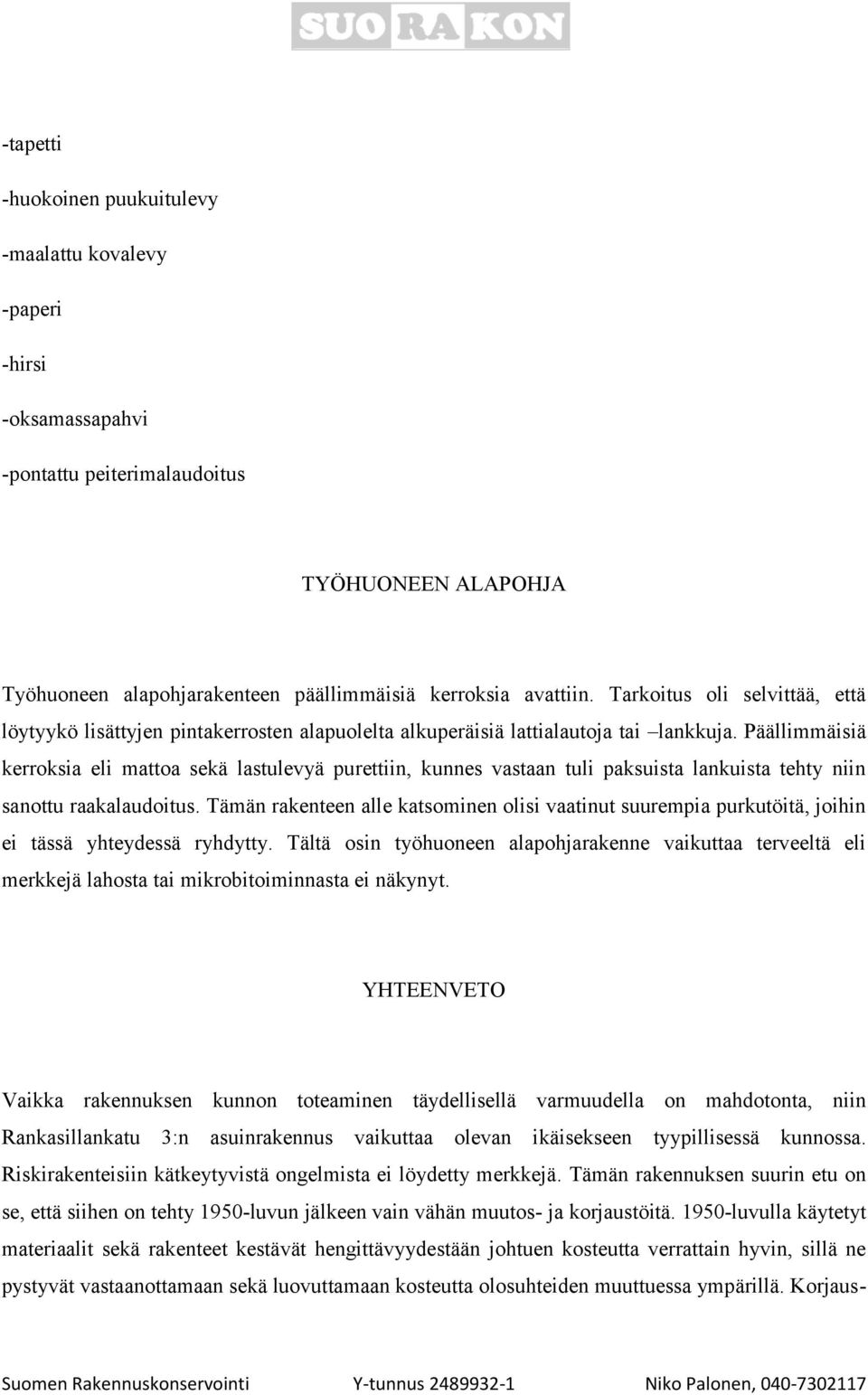 Päällimmäisiä kerroksia eli mattoa sekä lastulevyä purettiin, kunnes vastaan tuli paksuista lankuista tehty niin sanottu raakalaudoitus.