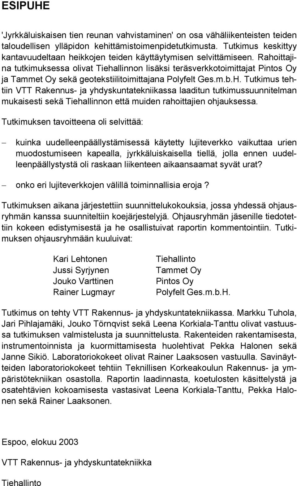 Rahoittajina tutkimuksessa olivat Tiehallinnon lisäksi teräsverkkotoimittajat Pintos Oy ja Tammet Oy sekä geotekstiilitoimittajana Polyfelt Ges.m.b.H.