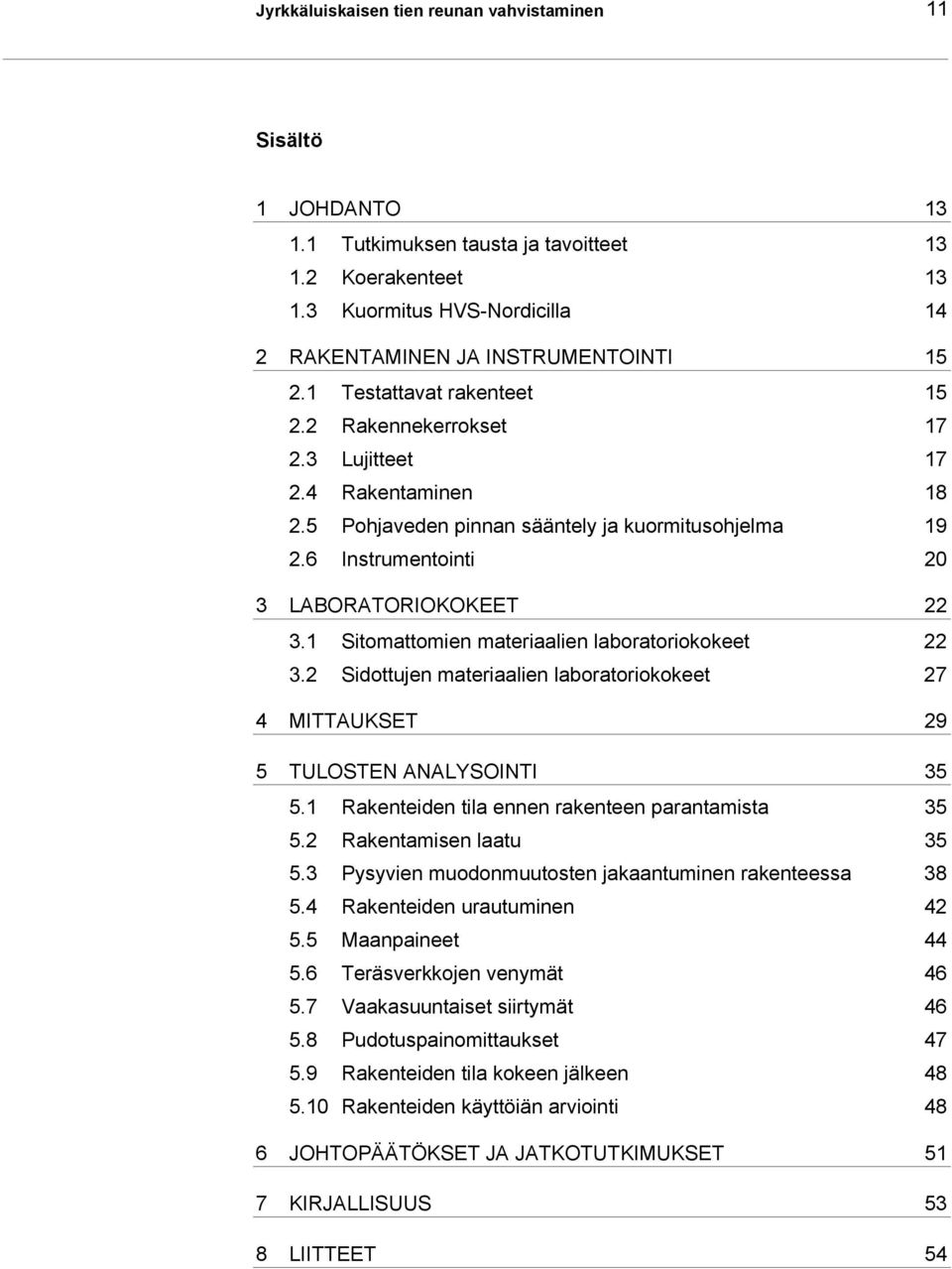 1 Sitomattomien materiaalien laboratoriokokeet 22 3.2 Sidottujen materiaalien laboratoriokokeet 27 4 MITTAUKSET 29 5 TULOSTEN ANALYSOINTI 35 5.1 Rakenteiden tila ennen rakenteen parantamista 35 5.