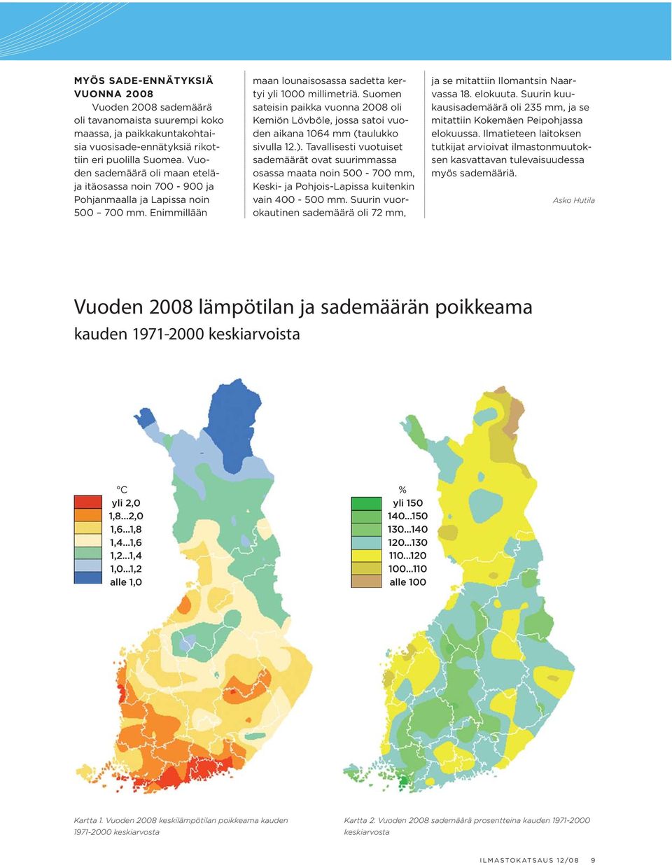 Suomen sateisin paikka vuonna 2008 oli Kemiön Lövböle, jossa satoi vuoden aikana 1064 mm (taulukko sivulla 12.).
