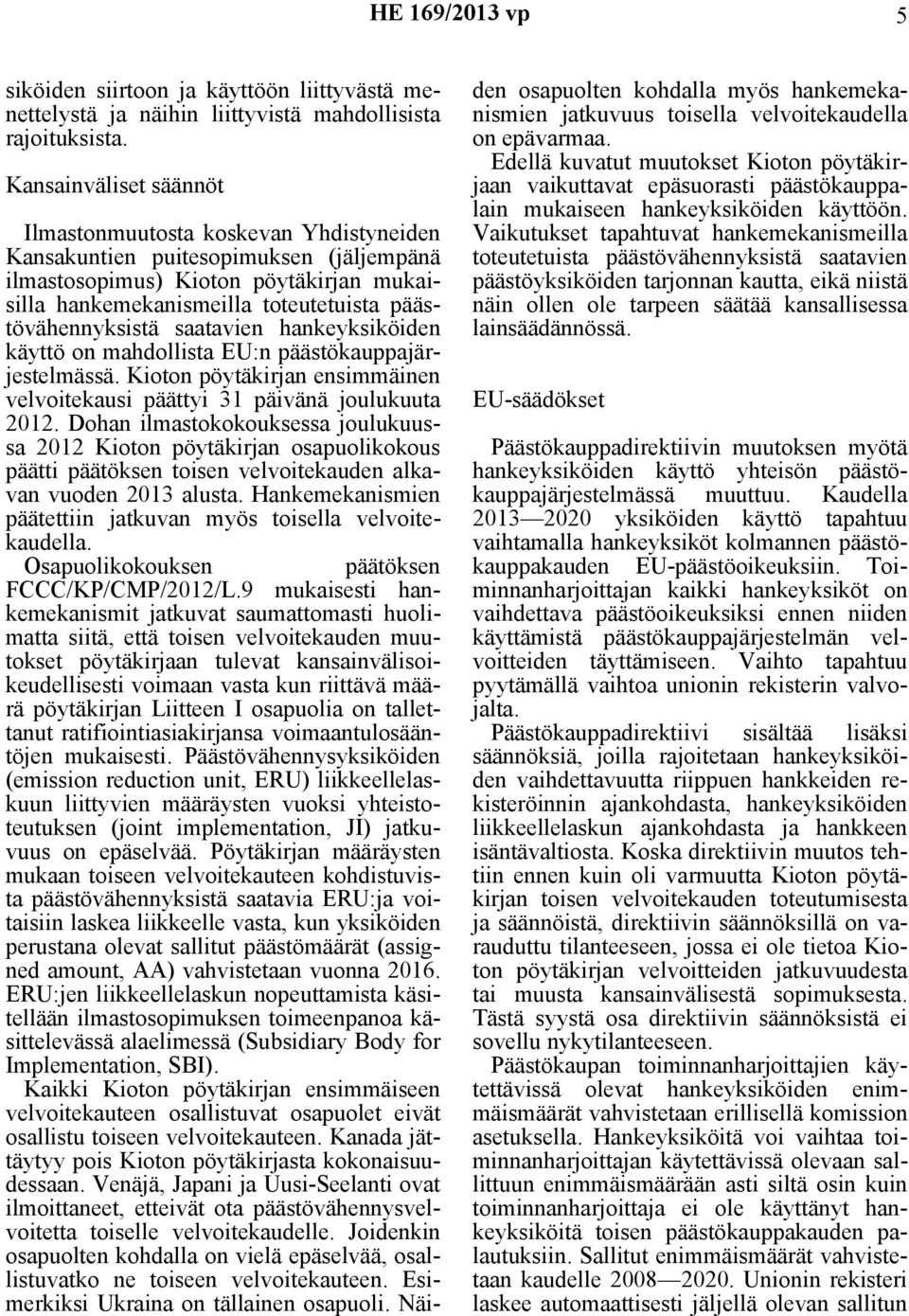 päästövähennyksistä saatavien hankeyksiköiden käyttö on mahdollista EU:n päästökauppajärjestelmässä. Kioton pöytäkirjan ensimmäinen velvoitekausi päättyi 31 päivänä joulukuuta 2012.
