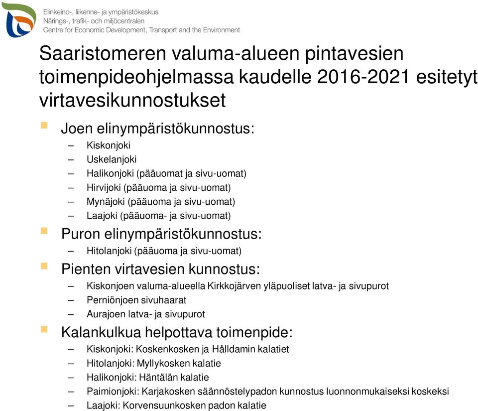 virtavesien kunnostus: Kiskonjoen valuma-alueella Kirkkojärven yläpuoliset latva- ja sivupurot Perniönjoen sivuhaarat Aurajoen latva- ja sivupurot Kalankulkua helpottava toimenpide: Kiskonjoki: