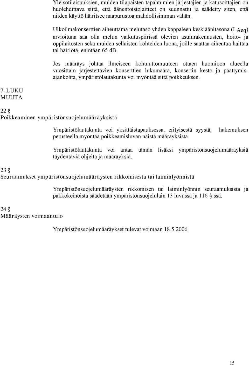 Ulkoilmakonserttien aiheuttama melutaso yhden kappaleen keskiäänitasona (LAeq) arvioituna saa olla melun vaikutuspiirissä olevien asuinrakennusten, hoito- ja oppilaitosten sekä muiden sellaisten