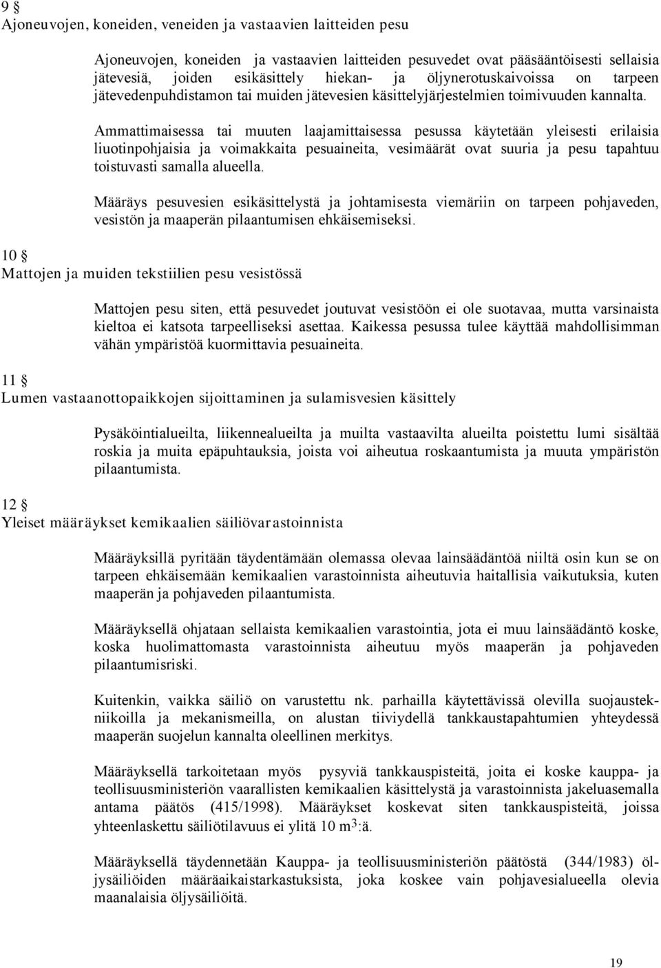 Ammattimaisessa tai muuten laajamittaisessa pesussa käytetään yleisesti erilaisia liuotinpohjaisia ja voimakkaita pesuaineita, vesimäärät ovat suuria ja pesu tapahtuu toistuvasti samalla alueella.