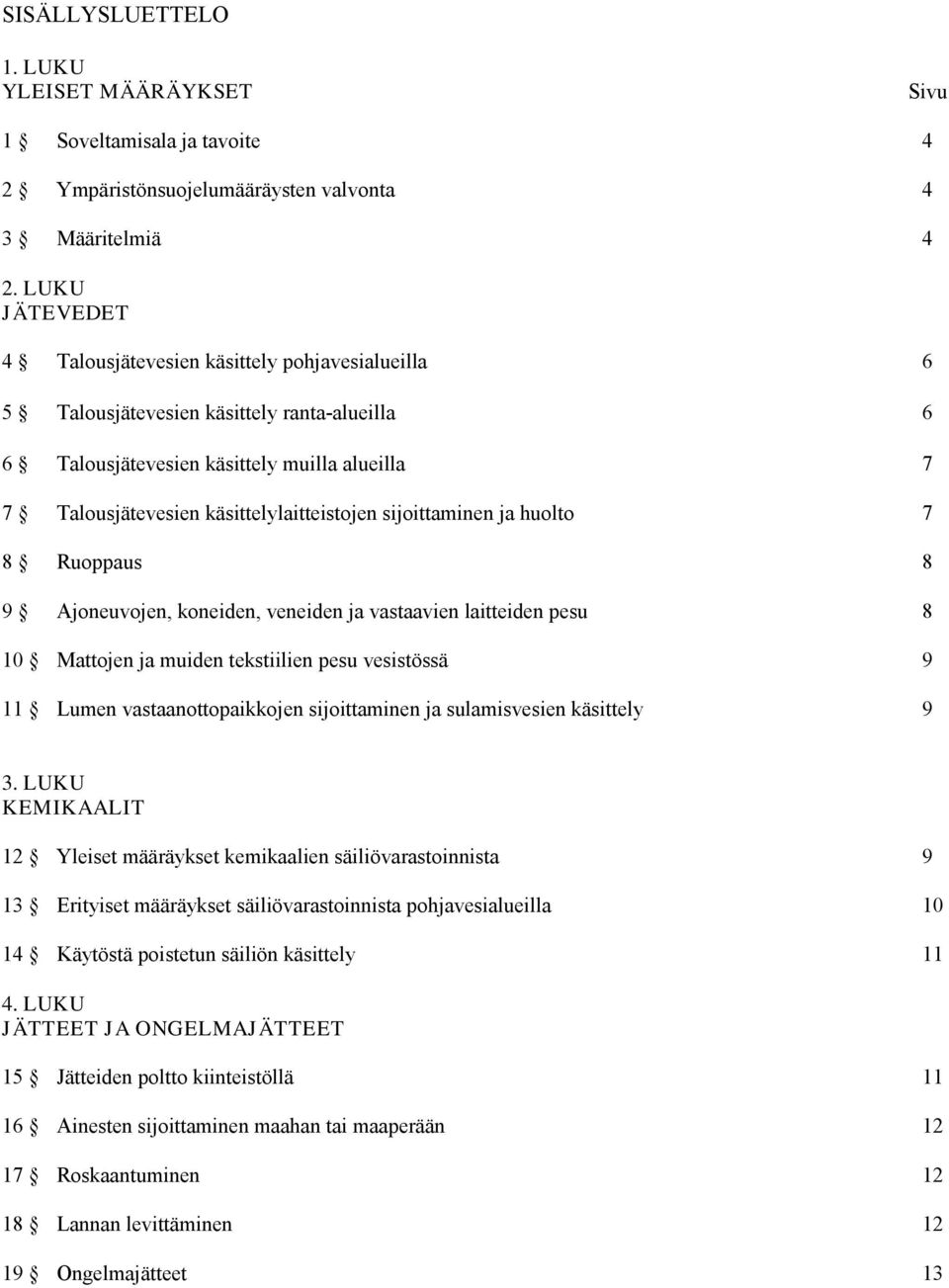 sijoittaminen ja huolto 7 8 Ruoppaus 8 9 Ajoneuvojen, koneiden, veneiden ja vastaavien laitteiden pesu 8 10 Mattojen ja muiden tekstiilien pesu vesistössä 9 11 Lumen vastaanottopaikkojen