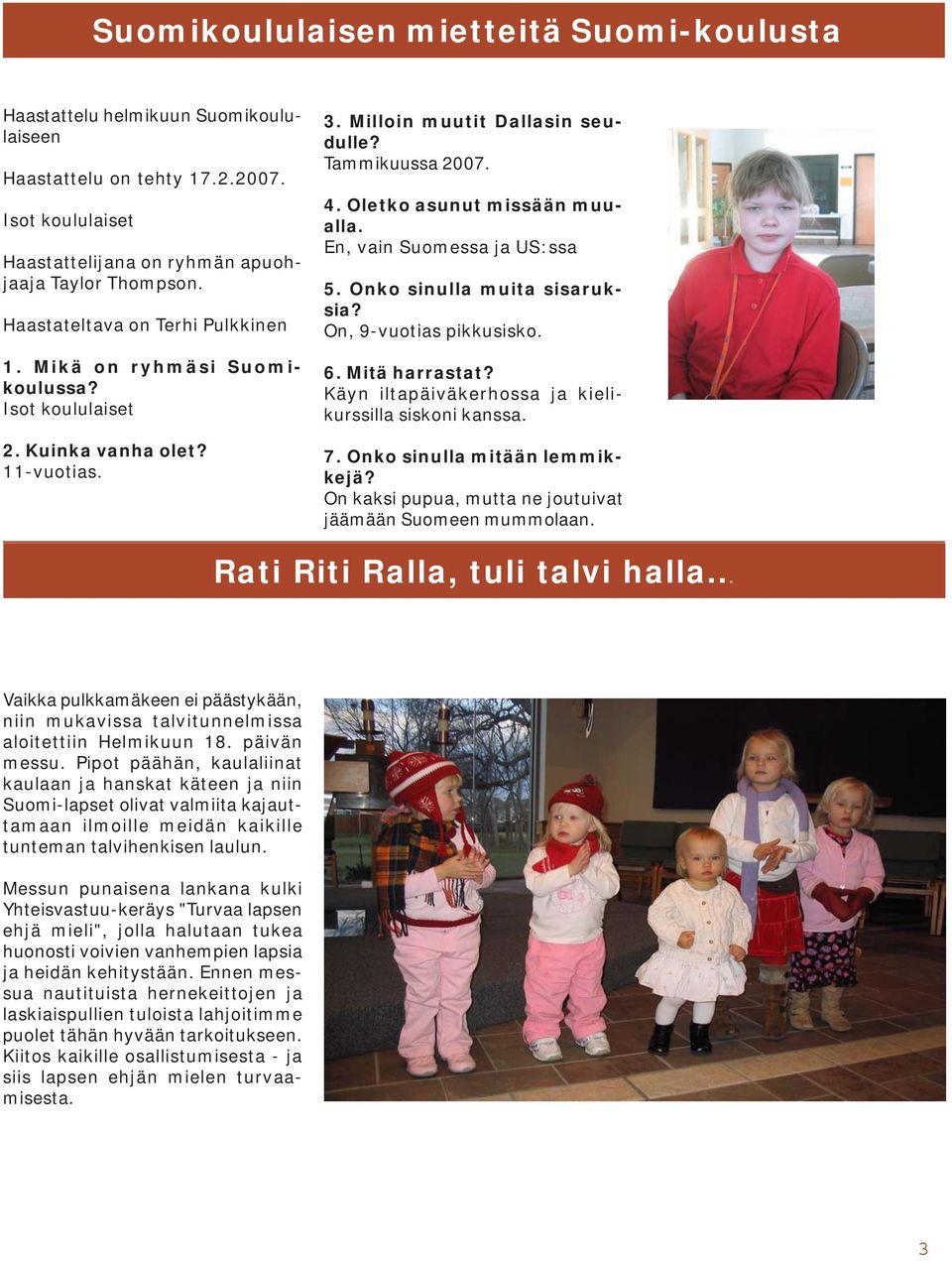 Oletko asunut missään muualla. En, vain Suomessa ja US:ssa 5. Onko sinulla muita sisaruksia? On, 9-vuotias pikkusisko. 6. Mitä harrastat? Käyn iltapäiväkerhossa ja kielikurssilla siskoni kanssa. 7.