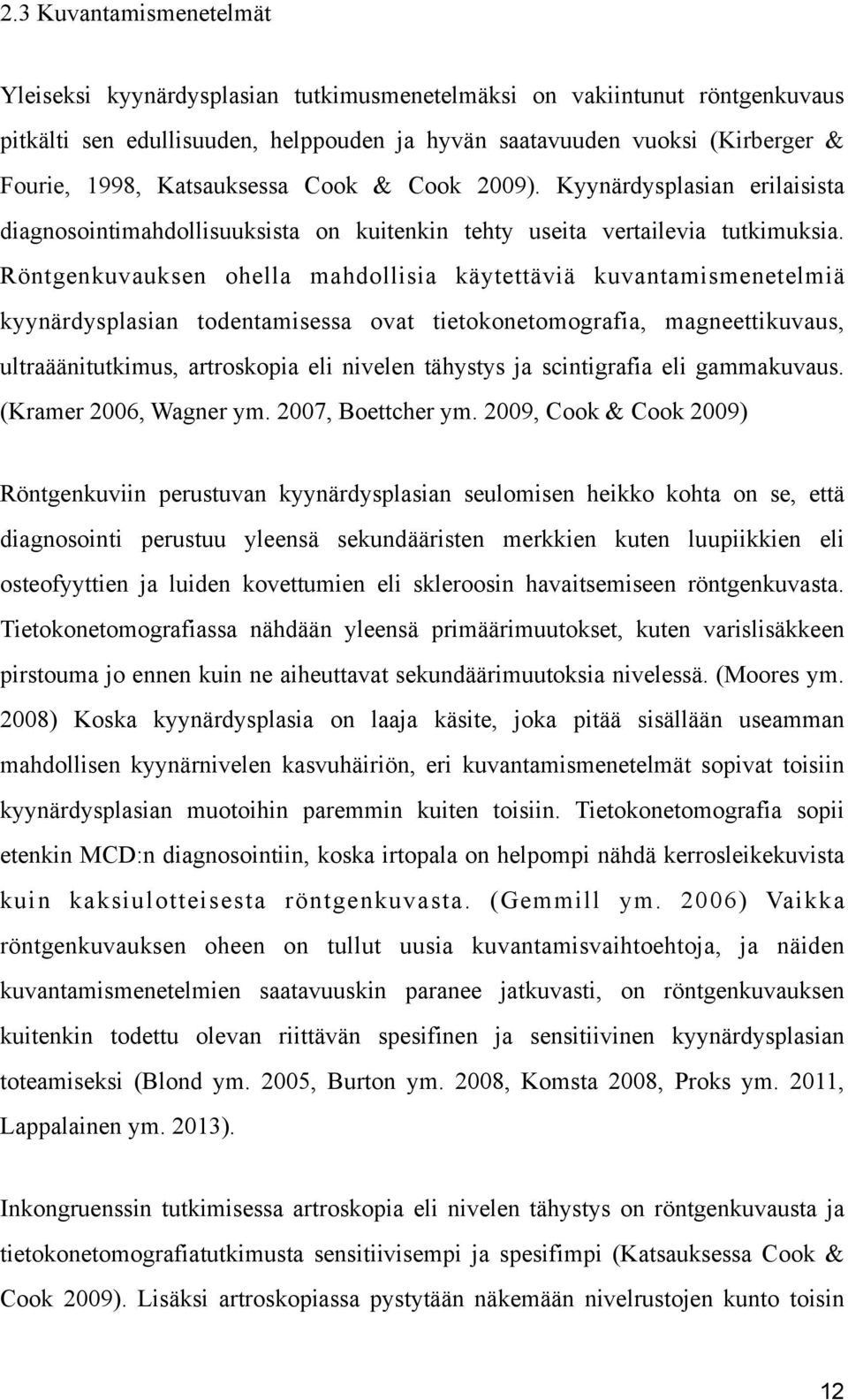 Röntgenkuvauksen ohella mahdollisia käytettäviä kuvantamismenetelmiä kyynärdysplasian todentamisessa ovat tietokonetomografia, magneettikuvaus, ultraäänitutkimus, artroskopia eli nivelen tähystys ja