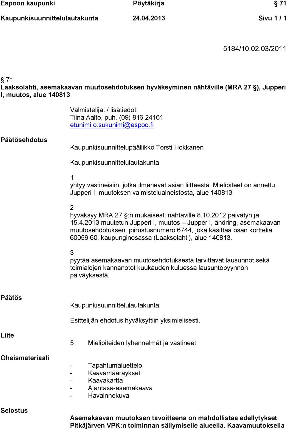 fi Päätösehdotus Kaupunkisuunnittelupäällikkö Torsti Hokkanen Kaupunkisuunnittelulautakunta 1 yhtyy vastineisiin, jotka ilmenevät asian liitteestä.