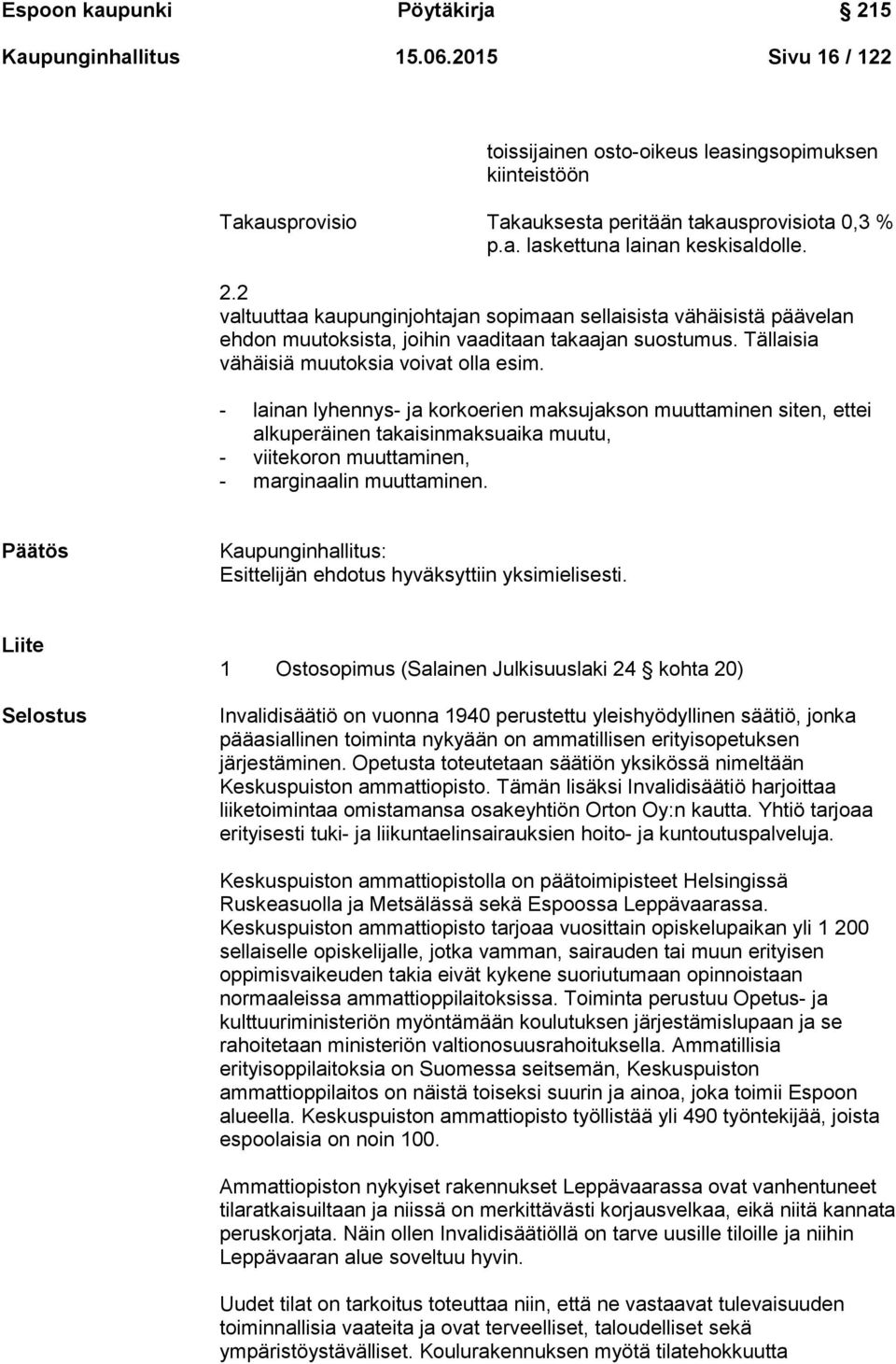 - lainan lyhennys- ja korkoerien maksujakson muuttaminen siten, ettei alkuperäinen takaisinmaksuaika muutu, - viitekoron muuttaminen, - marginaalin muuttaminen.
