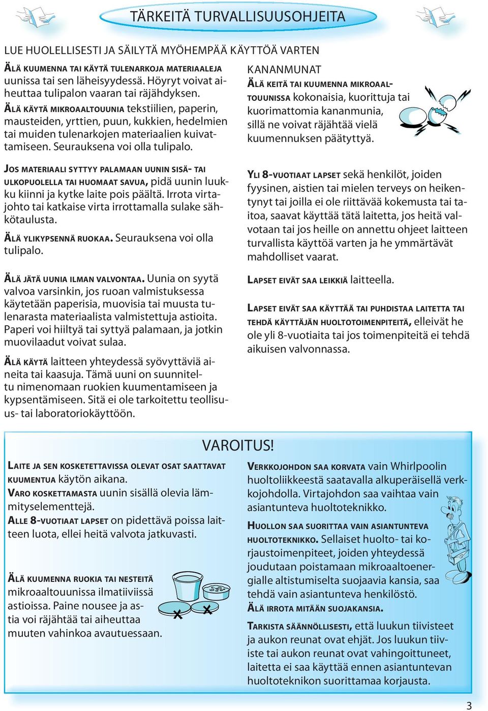 ÄLÄ KÄYTÄ MIKROAALTOUUNIA tekstiilien, paperin, mausteiden, yrttien, puun, kukkien, hedelmien tai muiden tulenarkojen materiaalien kuivattamiseen. Seurauksena voi olla tulipalo.