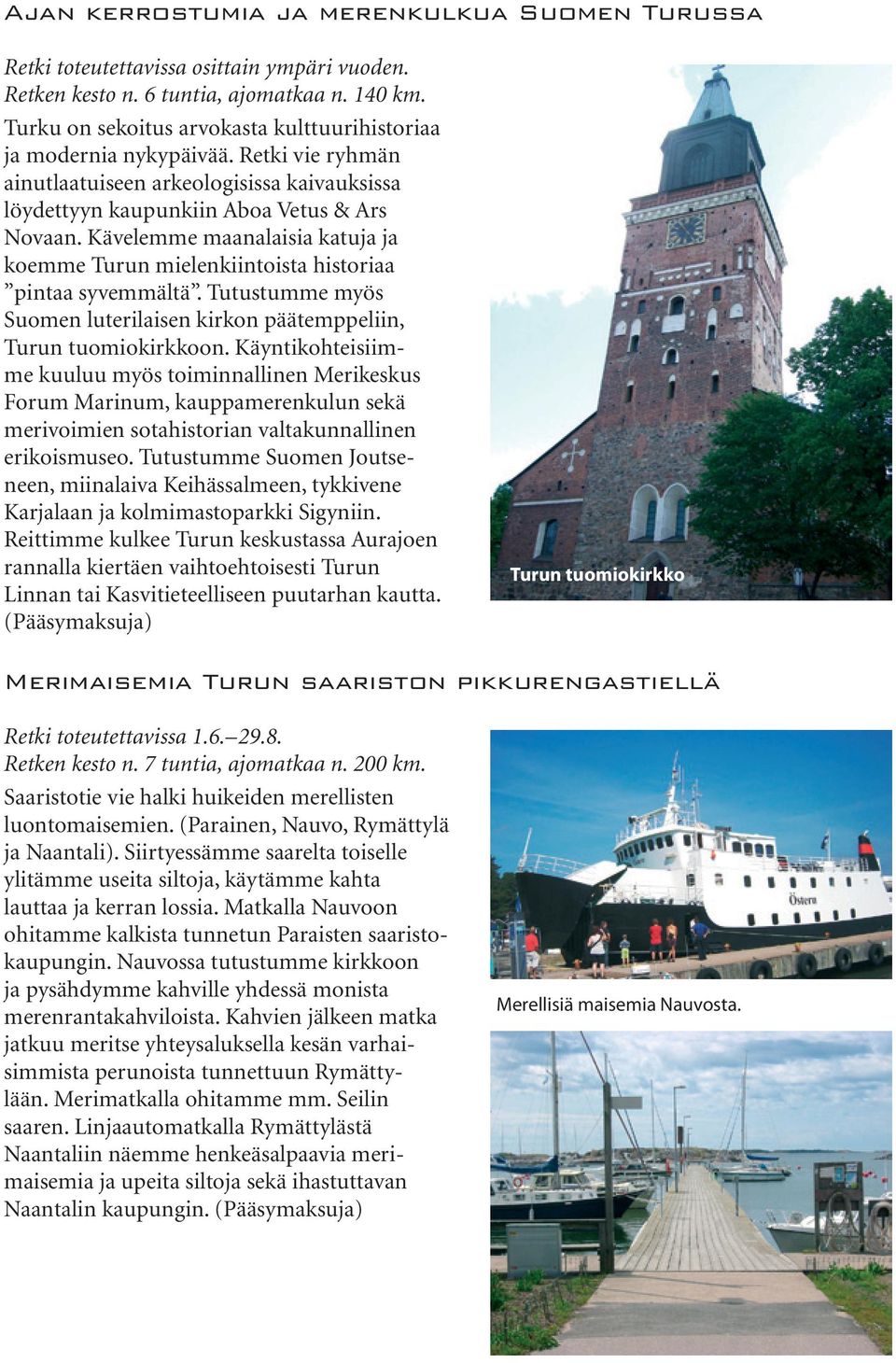 Kävelemme maanalaisia katuja ja koemme Turun mielenkiintoista historiaa pintaa syvemmältä. Tutustumme myös Suomen luterilaisen kirkon päätemppeliin, Turun tuomiokirkkoon.