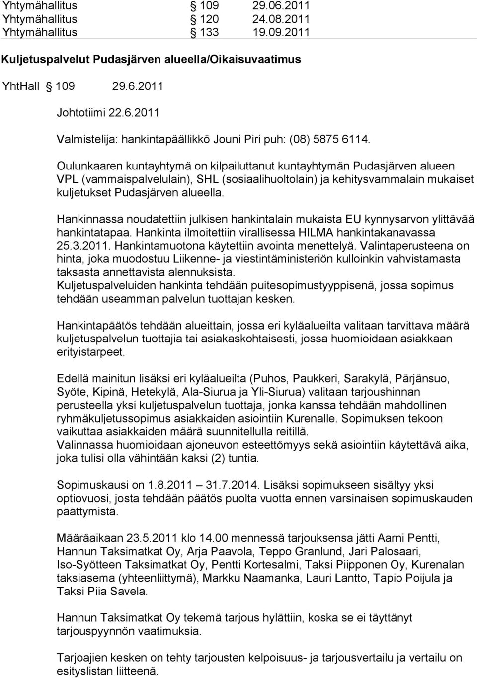 Hankinnassa noudatettiin julkisen hankintalain mukaista EU kynnysarvon ylittävää hankintatapaa. Hankinta ilmoitettiin virallisessa HILMA hankintakanavassa 25.3.2011.