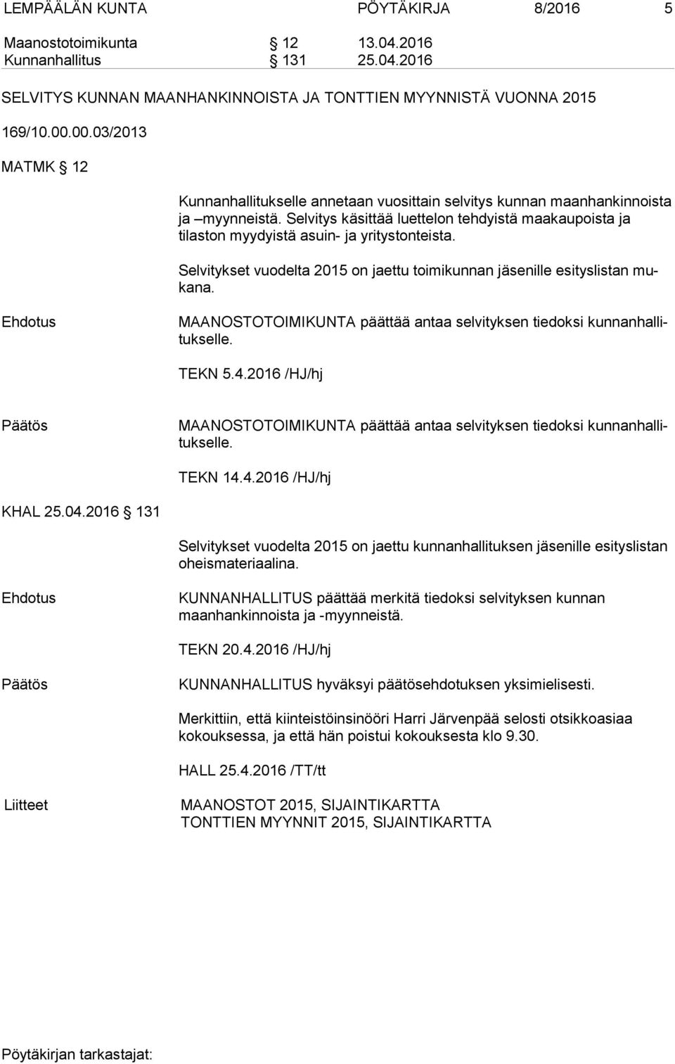 Selvitys käsittää luettelon tehdyistä maa kau pois ta ja tilaston myydyistä asuin- ja yritystonteista. Selvitykset vuodelta 2015 on jaettu toimikunnan jäsenille esityslistan muka na.
