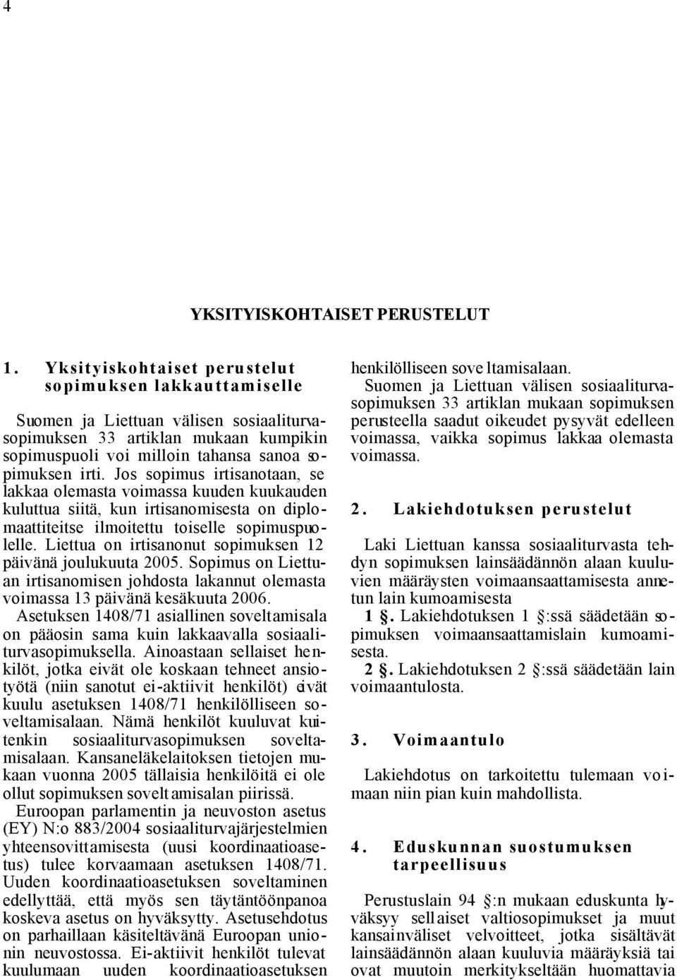 Jos sopimus irtisanotaan, se lakkaa olemasta voimassa kuuden kuukauden kuluttua siitä, kun irtisanomisesta on diplomaattiteitse ilmoitettu toiselle sopimuspuolelle.