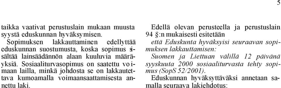 Sosiaaliturvasopimus on saatettu voimaan lailla, minkä johdosta se on lakkautettava kumoamalla voimaansaattamisesta annettu laki.