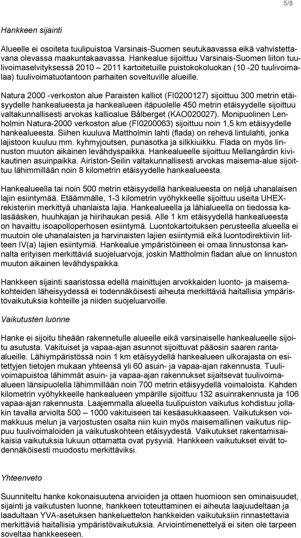 Natura 2000 -verkoston alue Paraisten kalliot (FI0200127) sijoittuu 300 metrin etäisyydelle hankealueesta ja hankealueen itäpuolelle 450 metrin etäisyydelle sijoittuu valtakunnallisesti arvokas