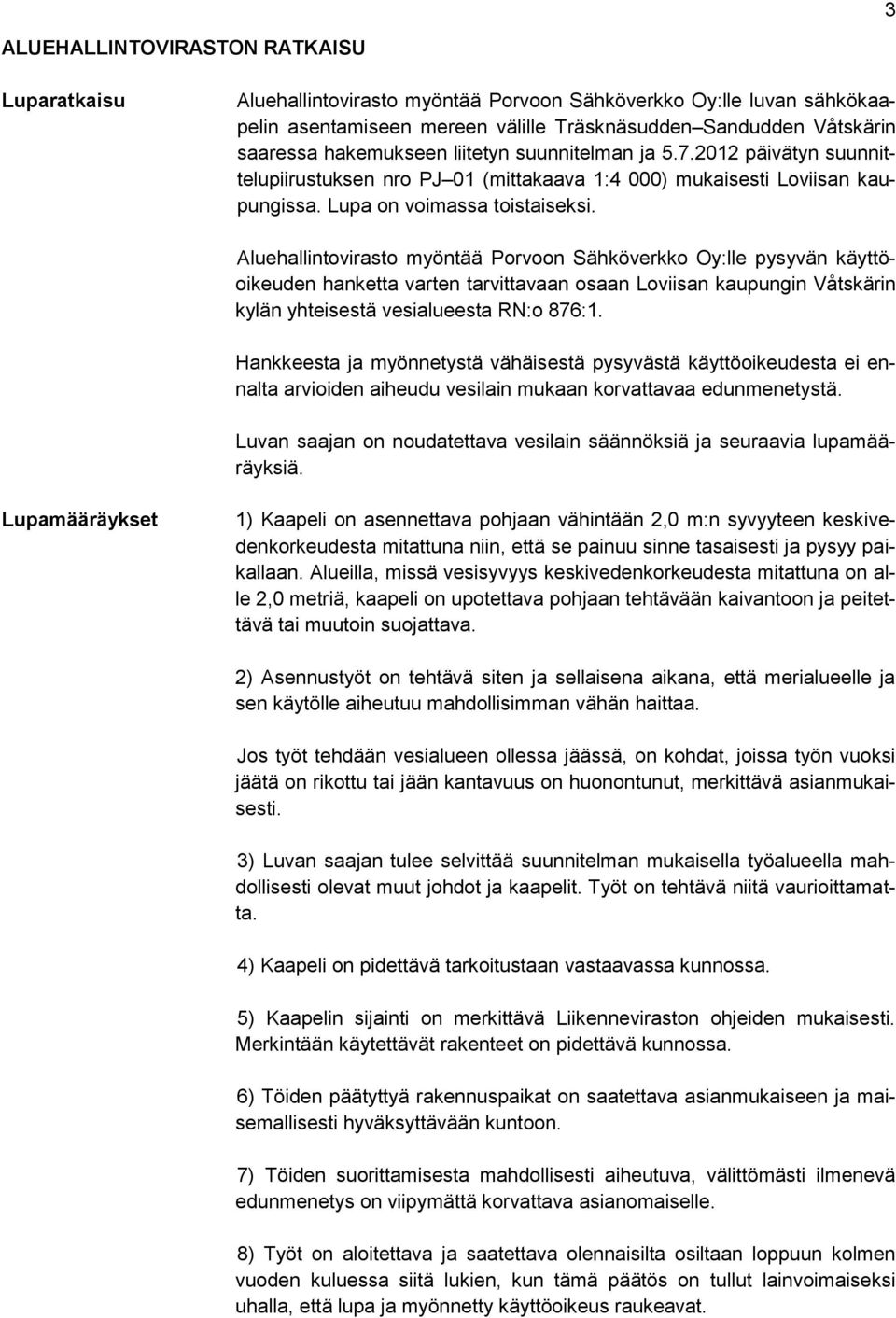 Aluehallintovirasto myöntää Porvoon Sähköverkko Oy:lle pysyvän käyttöoikeuden hanketta varten tarvittavaan osaan Loviisan kaupungin Våtskärin kylän yhteisestä vesialueesta RN:o 876:1.