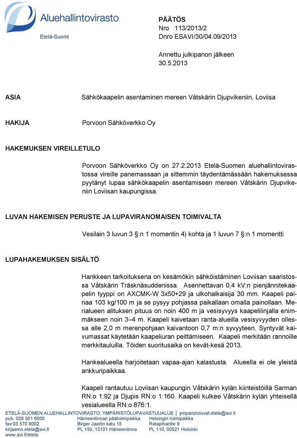 LUVAN HAKEMISEN PERUSTE JA LUPAVIRANOMAISEN TOIMIVALTA Vesilain 3 luvun 3 :n 1 momentin 4) kohta ja 1 luvun 7 :n 1 momentti LUPAHAKEMUKSEN SISÄLTÖ Hankkeen tarkoituksena on kesämökin sähköistäminen