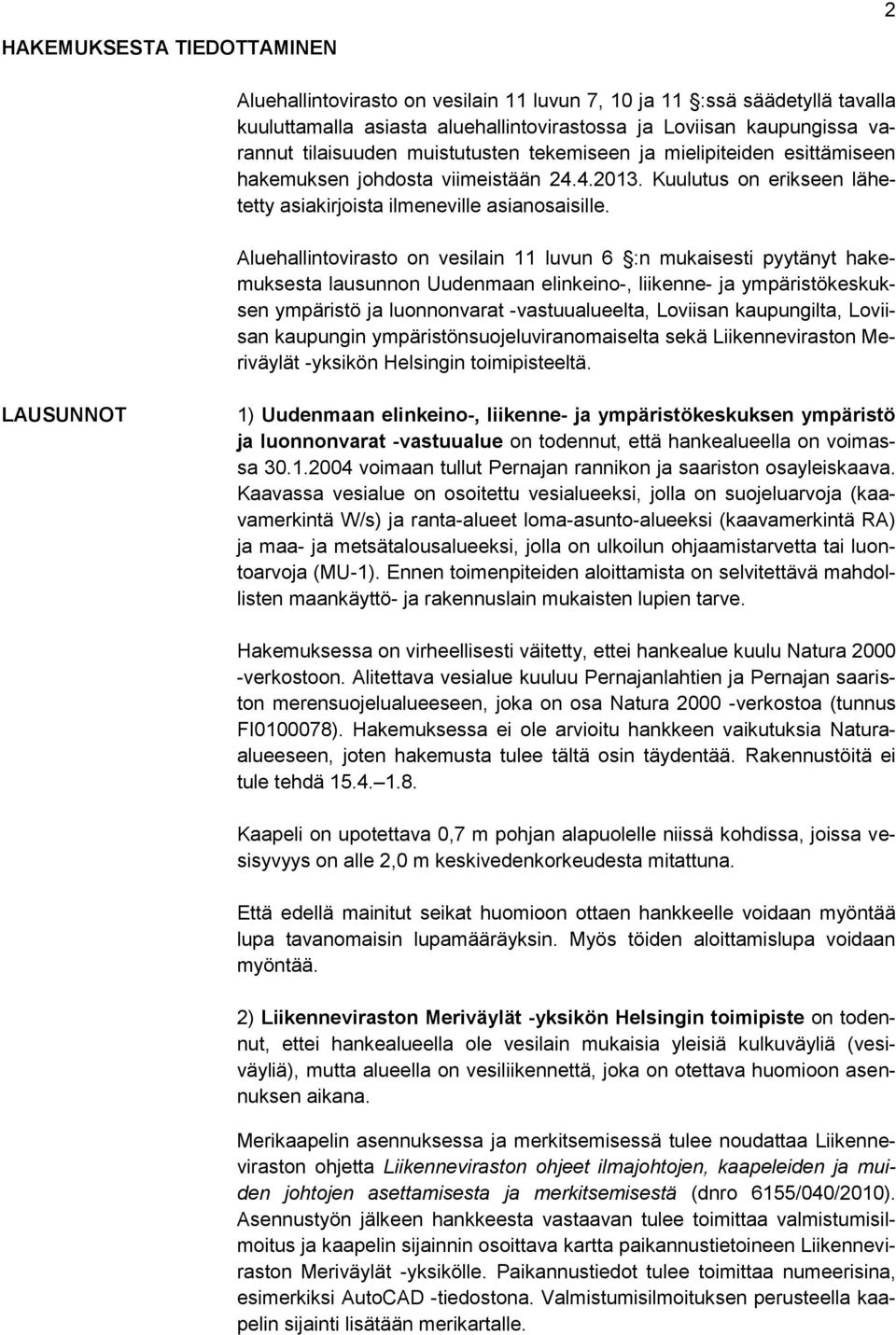 Aluehallintovirasto on vesilain 11 luvun 6 :n mukaisesti pyytänyt hakemuksesta lausunnon Uudenmaan elinkeino-, liikenne- ja ympäristökeskuksen ympäristö ja luonnonvarat -vastuualueelta, Loviisan