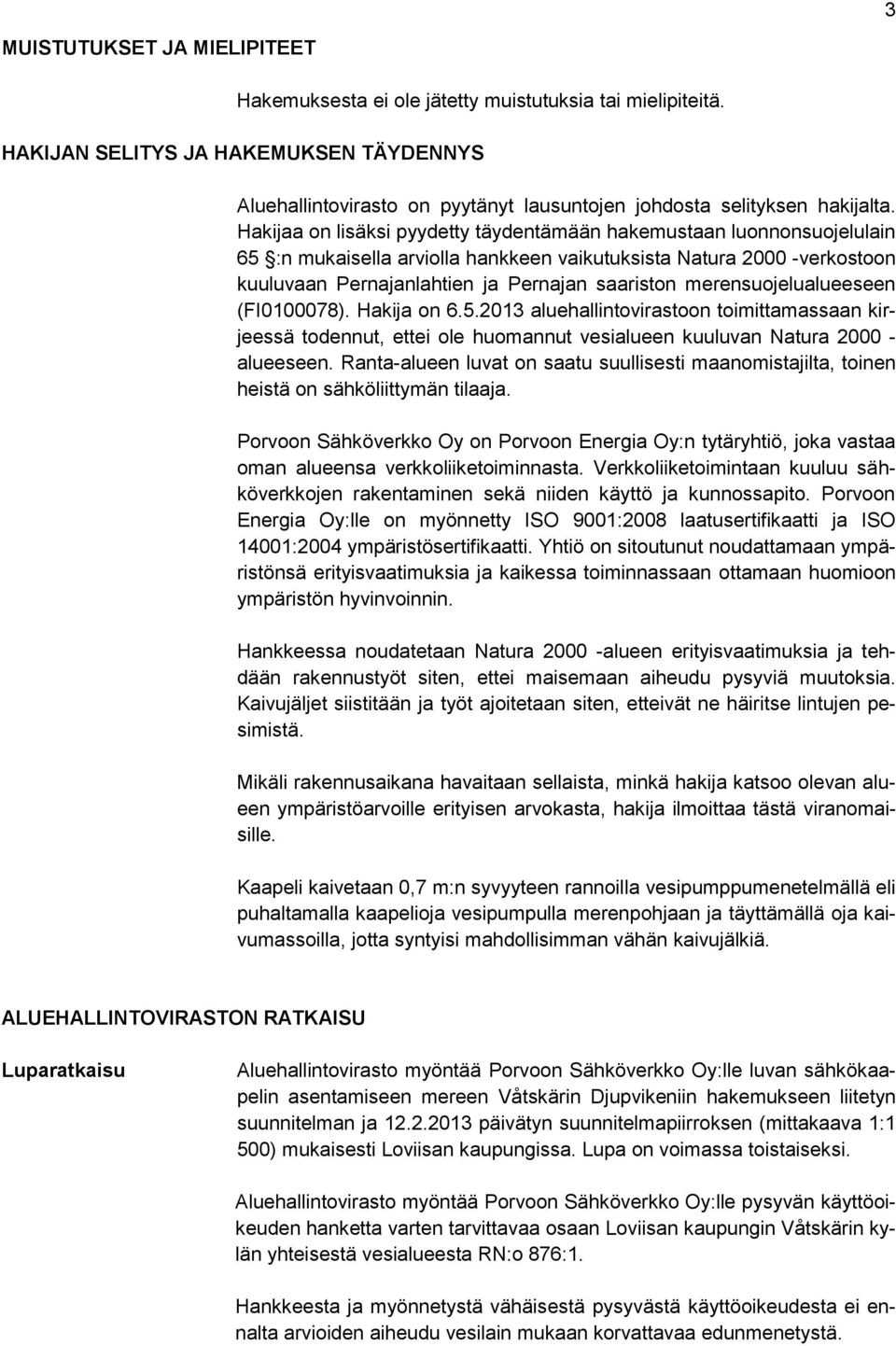 Hakijaa on lisäksi pyydetty täydentämään hakemustaan luonnonsuojelulain 65 :n mukaisella arviolla hankkeen vaikutuksista Natura 2000 -verkostoon kuuluvaan Pernajanlahtien ja Pernajan saariston