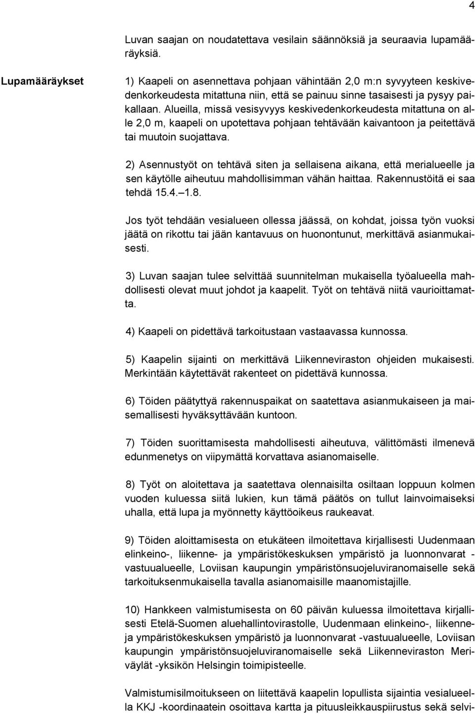 Alueilla, missä vesisyvyys keskivedenkorkeudesta mitattuna on alle 2,0 m, kaapeli on upotettava pohjaan tehtävään kaivantoon ja peitettävä tai muutoin suojattava.