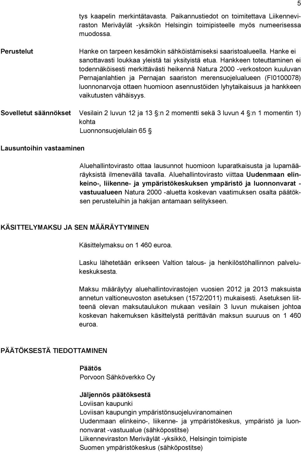 Hankkeen toteuttaminen ei todennäköisesti merkittävästi heikennä Natura 2000 -verkostoon kuuluvan Pernajanlahtien ja Pernajan saariston merensuojelualueen (FI0100078) luonnonarvoja ottaen huomioon