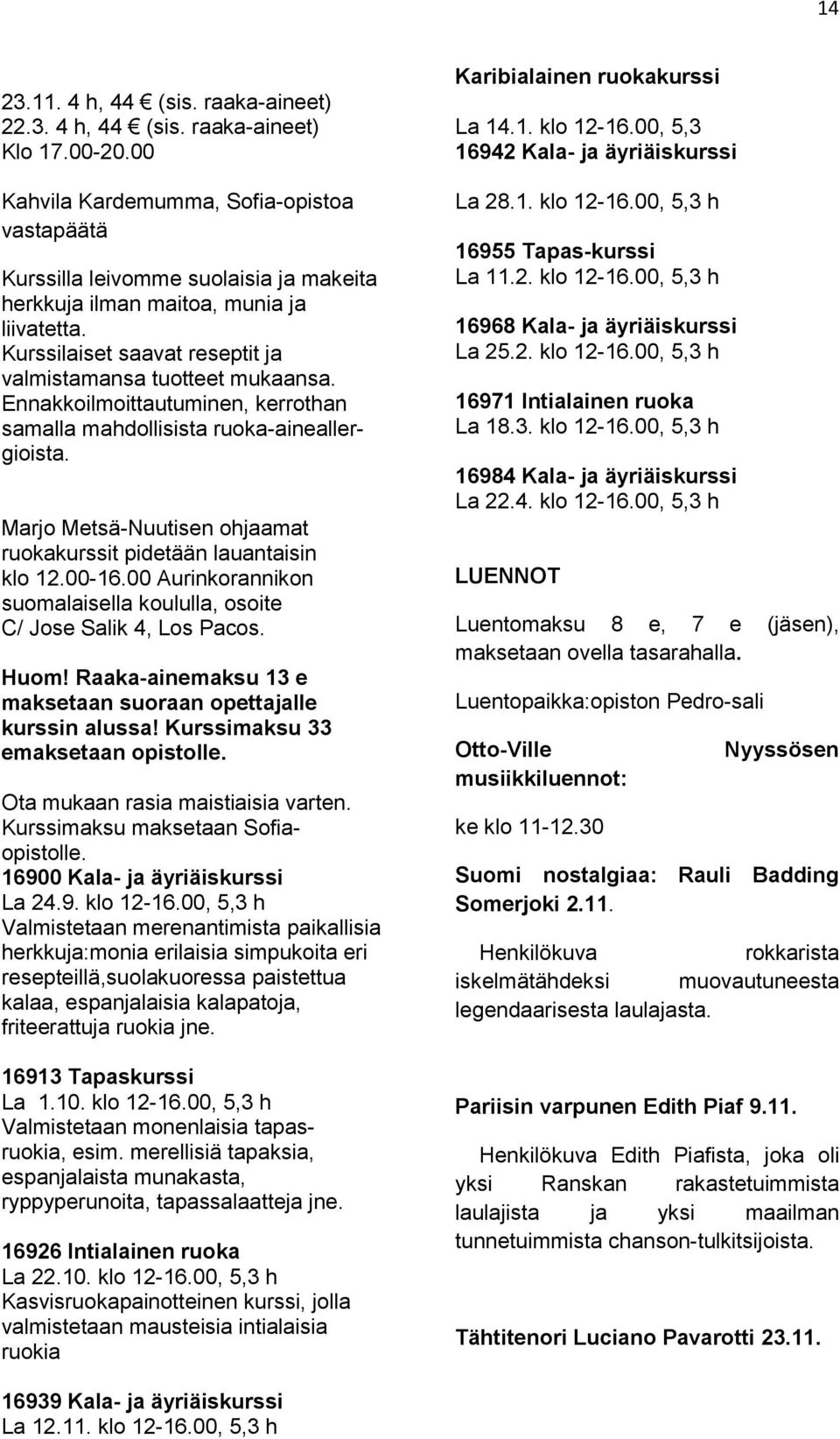 Ennakkoilmoittautuminen, kerrothan samalla mahdollisista ruoka-aineallergioista. Marjo Metsä-Nuutisen ohjaamat ruokakurssit pidetään lauantaisin klo 12.00-16.