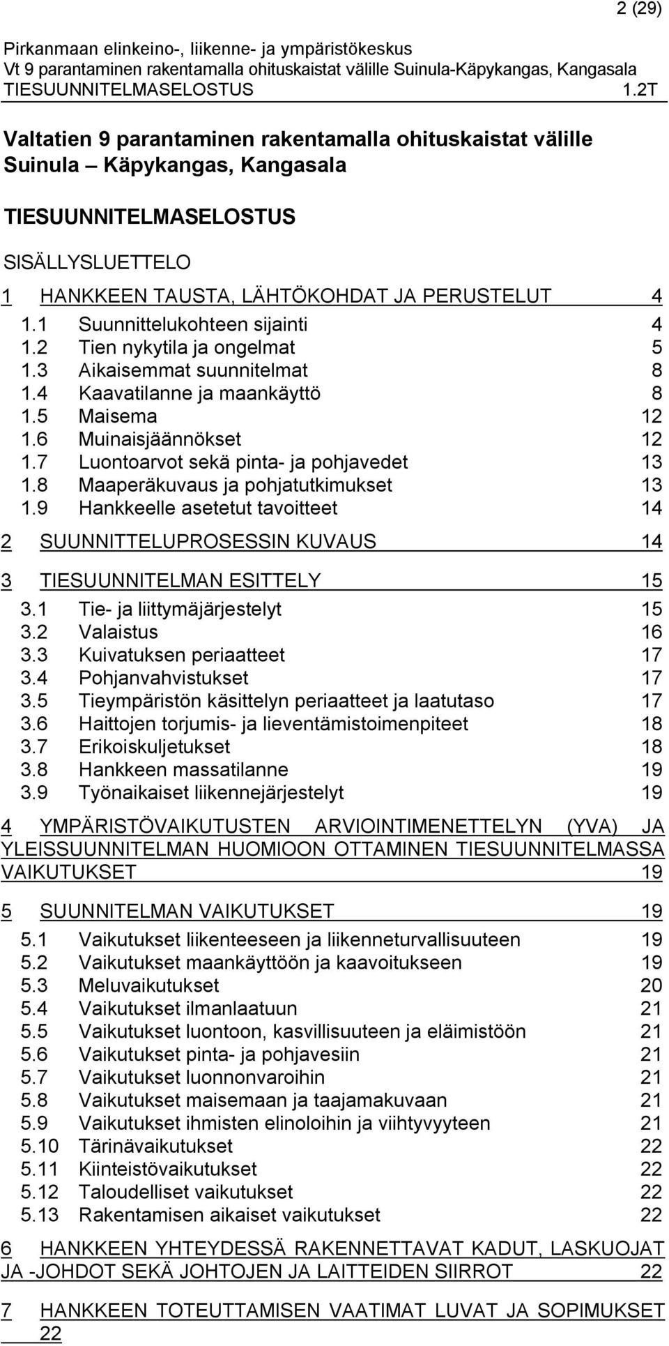 7 Luontoarvot sekä pinta- ja pohjavedet 13 1.8 Maaperäkuvaus ja pohjatutkimukset 13 1.9 Hankkeelle asetetut tavoitteet 14 2 SUUNNITTELUPROSESSIN KUVAUS 14 3 TIESUUNNITELMAN ESITTELY 15 3.