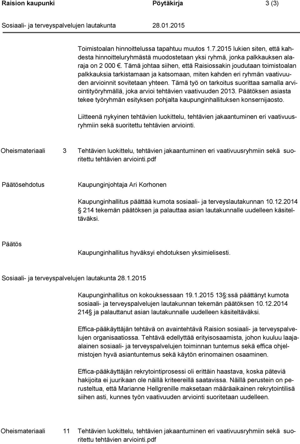 Tämä työ on tarkoitus suorittaa samalla arviointityöryhmällä, joka arvioi tehtävien vaativuuden 2013. Päätöksen asiasta tekee työryhmän esityksen pohjalta kaupunginhallituksen konsernijaosto.