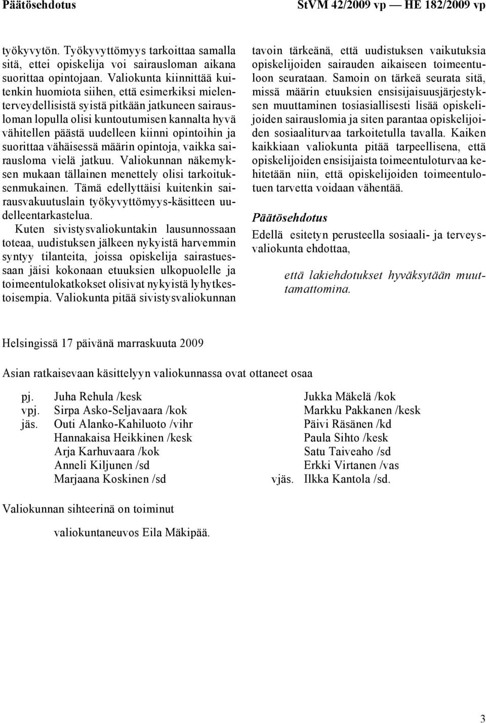kiinni opintoihin ja suorittaa vähäisessä määrin opintoja, vaikka sairausloma vielä jatkuu. Valiokunnan näkemyksen mukaan tällainen menettely olisi tarkoituksenmukainen.