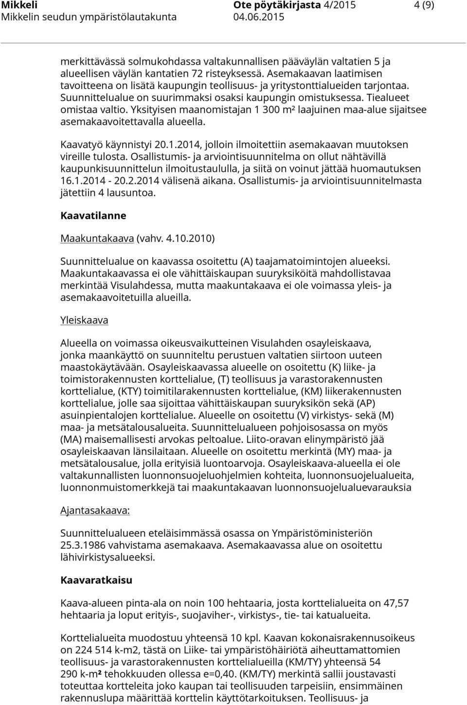 Yksityisen maanomistajan 1 300 m² laajuinen maa-alue sijaitsee asemakaavoitettavalla alueella. Kaavatyö käynnistyi 20.1.2014, jolloin ilmoitettiin asemakaavan muutoksen vireille tulosta.