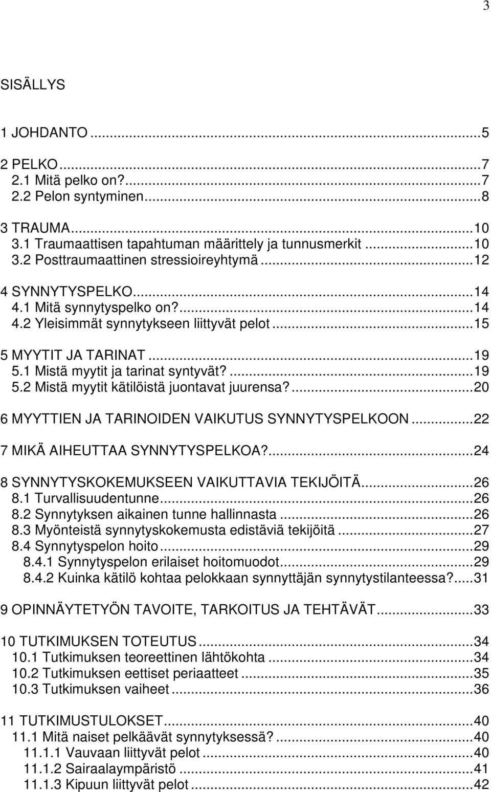 ...20 6 MYYTTIEN JA TARINOIDEN VAIKUTUS SYNNYTYSPELKOON...22 7 MIKÄ AIHEUTTAA SYNNYTYSPELKOA?...24 8 SYNNYTYSKOKEMUKSEEN VAIKUTTAVIA TEKIJÖITÄ...26 8.1 Turvallisuudentunne...26 8.2 Synnytyksen aikainen tunne hallinnasta.