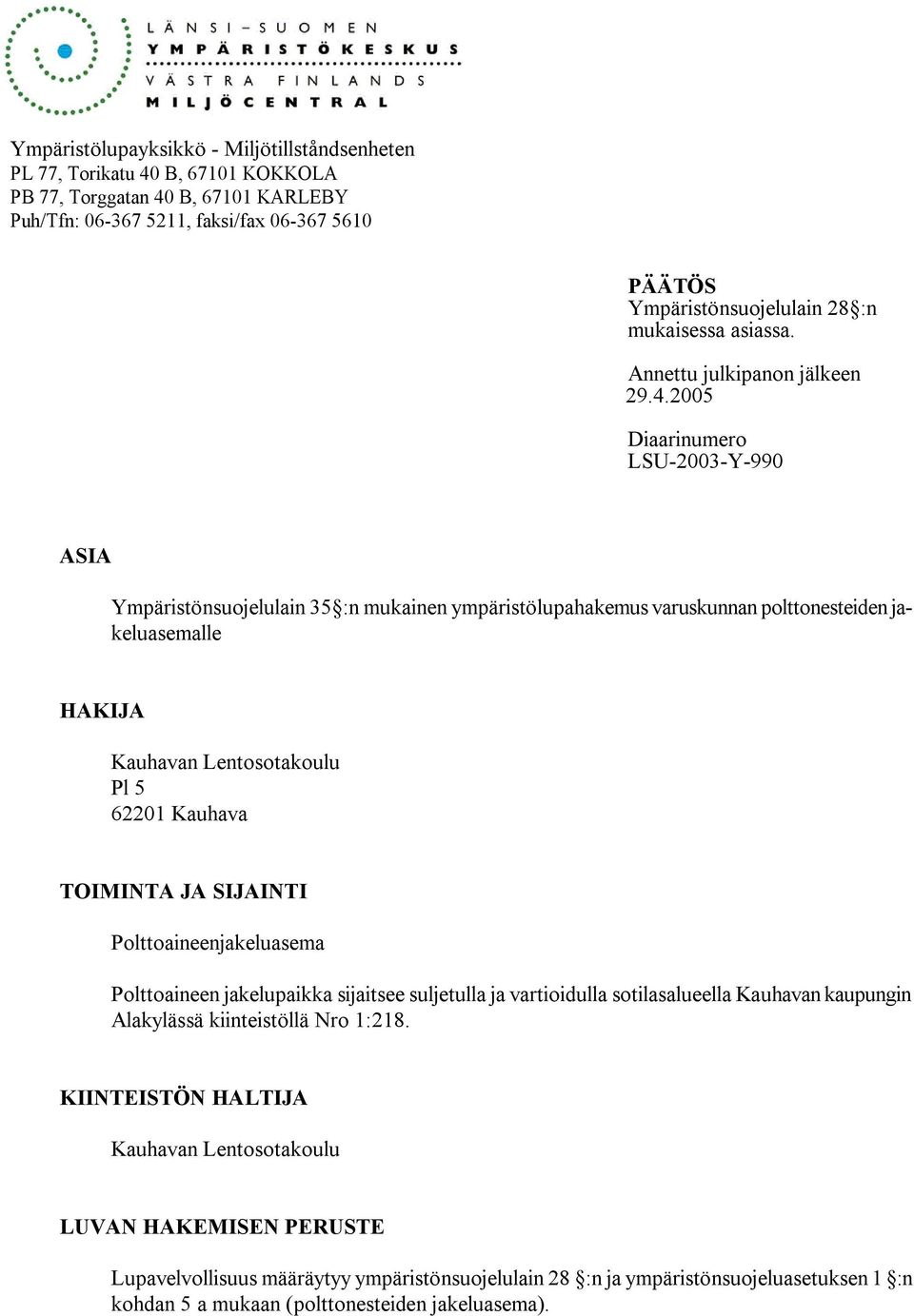 2005 Diaarinumero LSU 2003 Y 990 ASIA Ympäristönsuojelulain 35 :n mukainen ympäristölupahakemus varuskunnan polttonesteiden jakeluasemalle HAKIJA Kauhavan Lentosotakoulu Pl 5 62201 Kauhava TOIMINTA