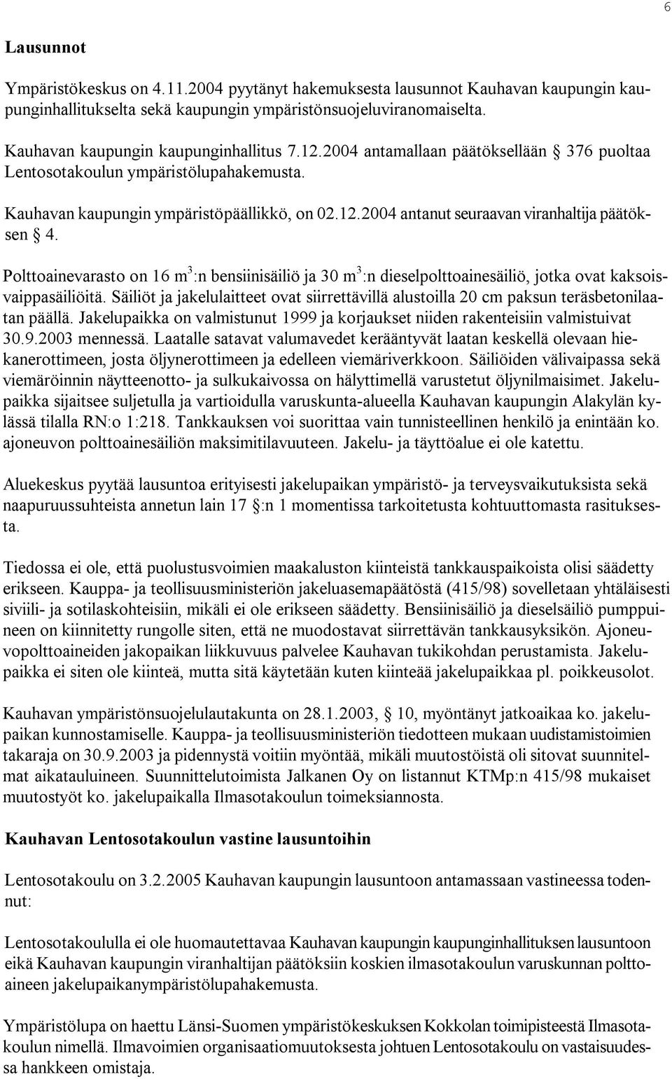 Polttoainevarasto on 16 m 3 :n bensiinisäiliö ja 30 m 3 :n dieselpolttoainesäiliö, jotka ovat kaksoisvaippasäiliöitä.