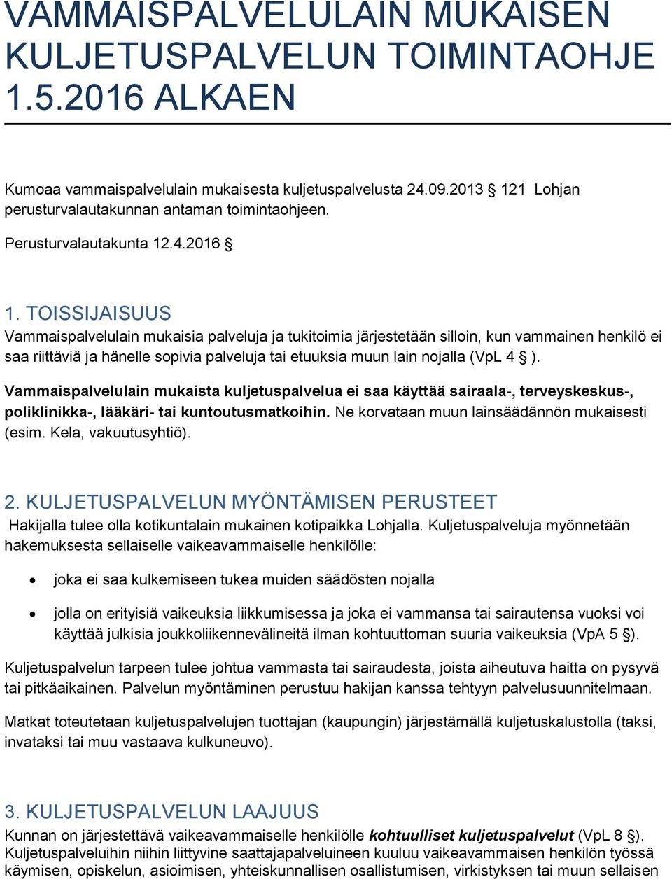 TOISSIJAISUUS Vammaispalvelulain mukaisia palveluja ja tukitoimia järjestetään silloin, kun vammainen henkilö ei saa riittäviä ja hänelle sopivia palveluja tai etuuksia muun lain nojalla (VpL 4 ).