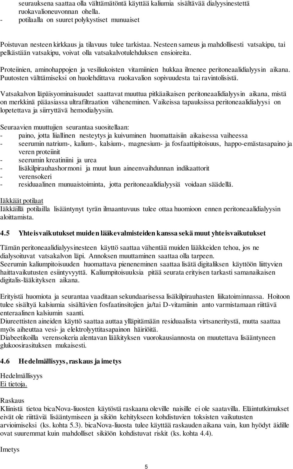 Nesteen sameus ja mahdollisesti vatsakipu, tai pelkästään vatsakipu, voivat olla vatsakalvotulehduksen ensioireita.