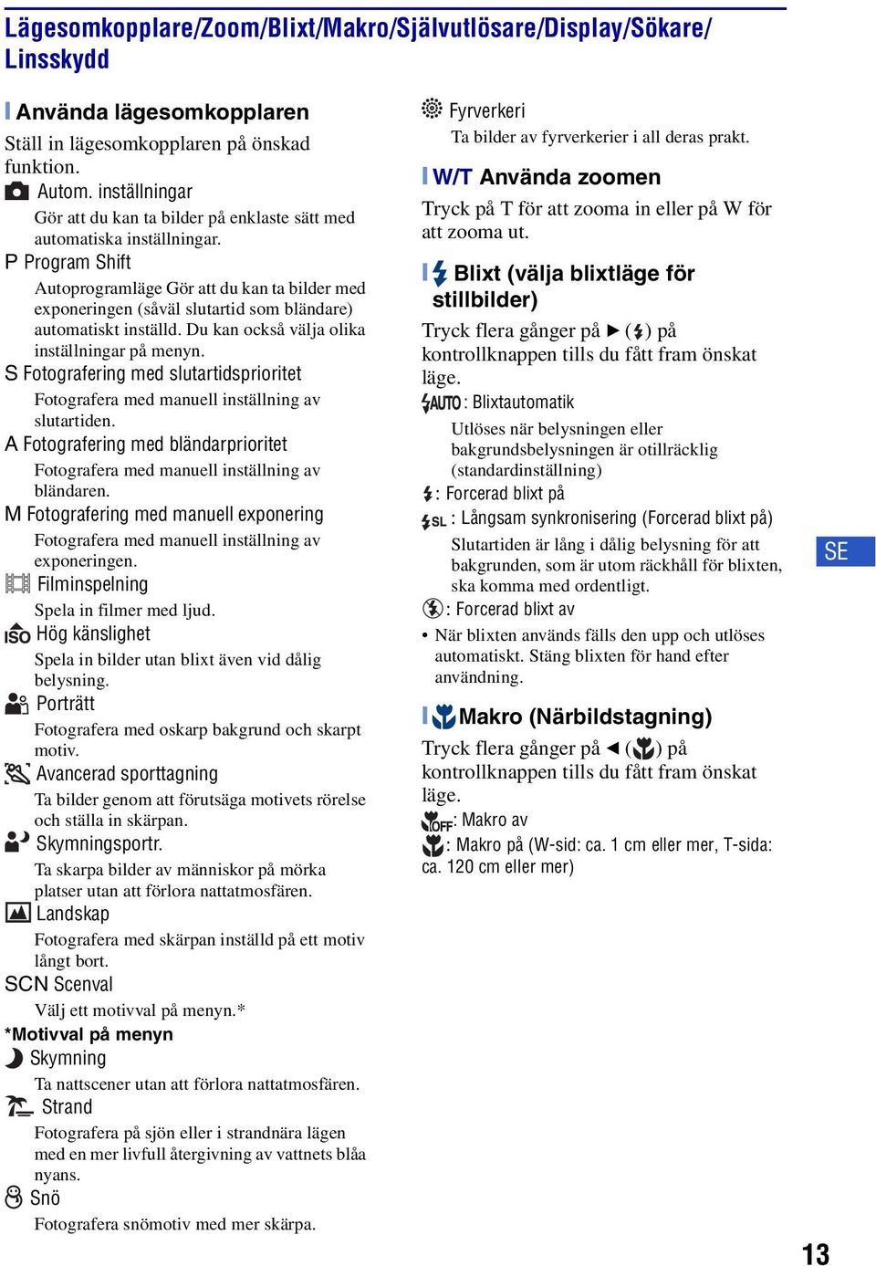 P Program Shift Autoprogramläge Gör att du kan ta bilder med exponeringen (såväl slutartid som bländare) automatiskt inställd. Du kan också välja olika inställningar på menyn.