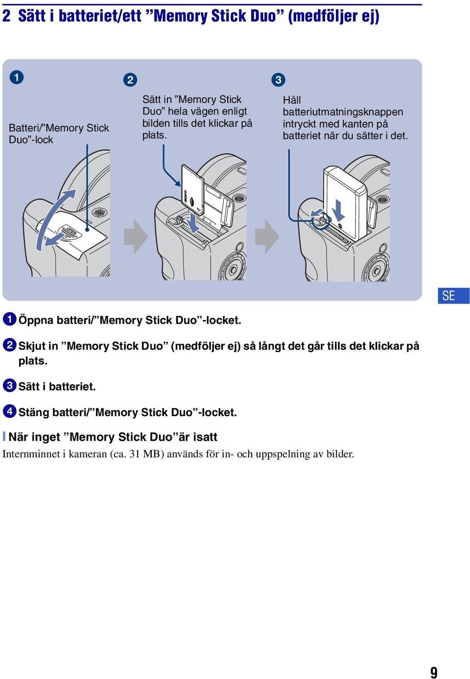 SE 1Öppna batteri/ Memory Stick Duo -locket. 2Skjut in Memory Stick Duo (medföljer ej) så långt det går tills det klickar på plats.