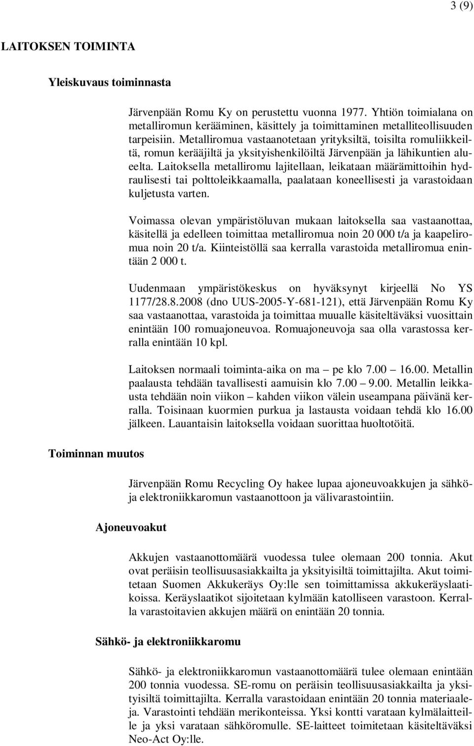 Metalliromua vastaanotetaan yrityksiltä, toisilta romuliikkeiltä, romun kerääjiltä ja yksityishenkilöiltä Järvenpään ja lähikuntien alueelta.