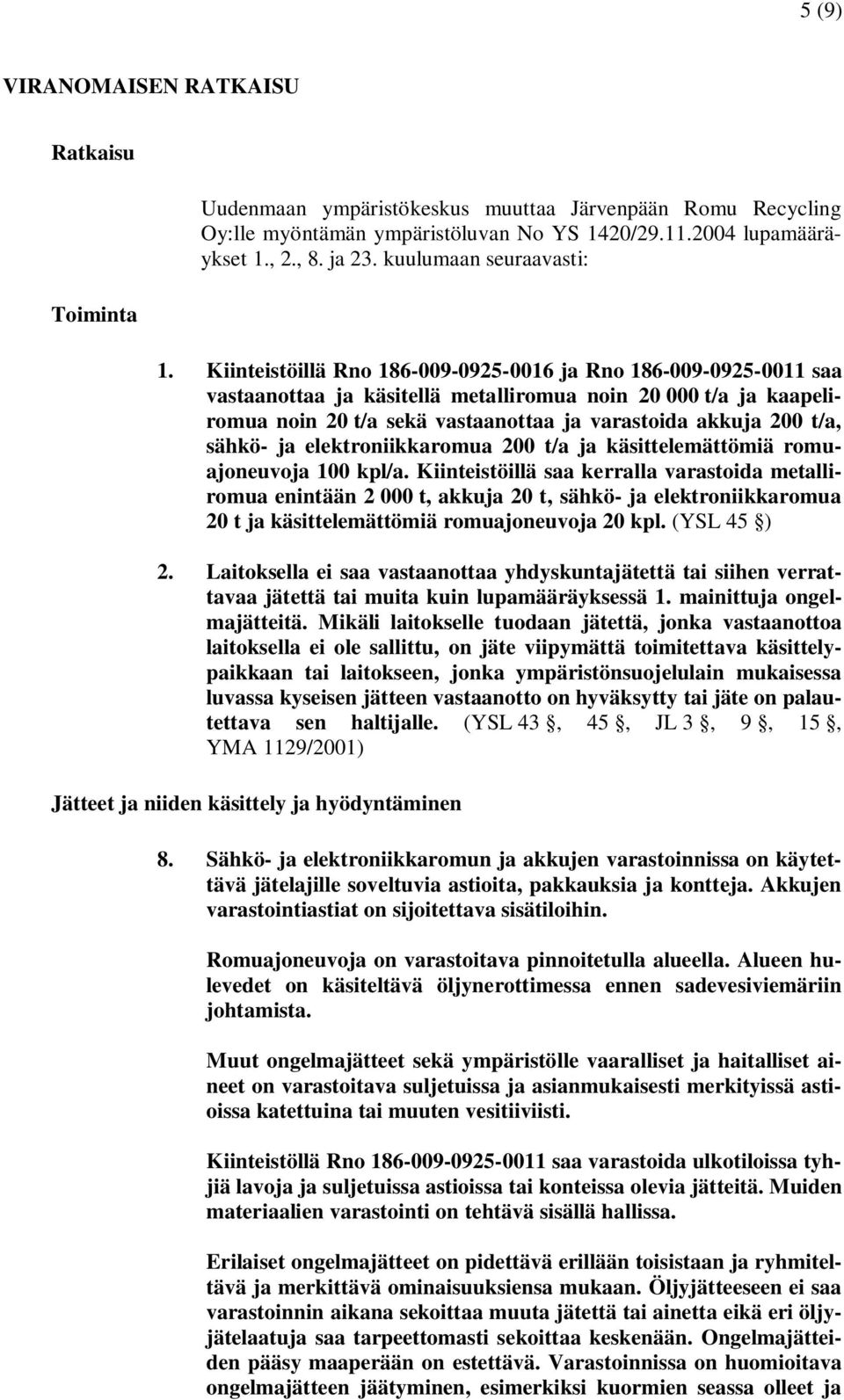 Kiinteistöillä Rno 186-009-0925-0016 ja Rno 186-009-0925-0011 saa vastaanottaa ja käsitellä metalliromua noin 20 000 t/a ja kaapeliromua noin 20 t/a sekä vastaanottaa ja varastoida akkuja 200 t/a,