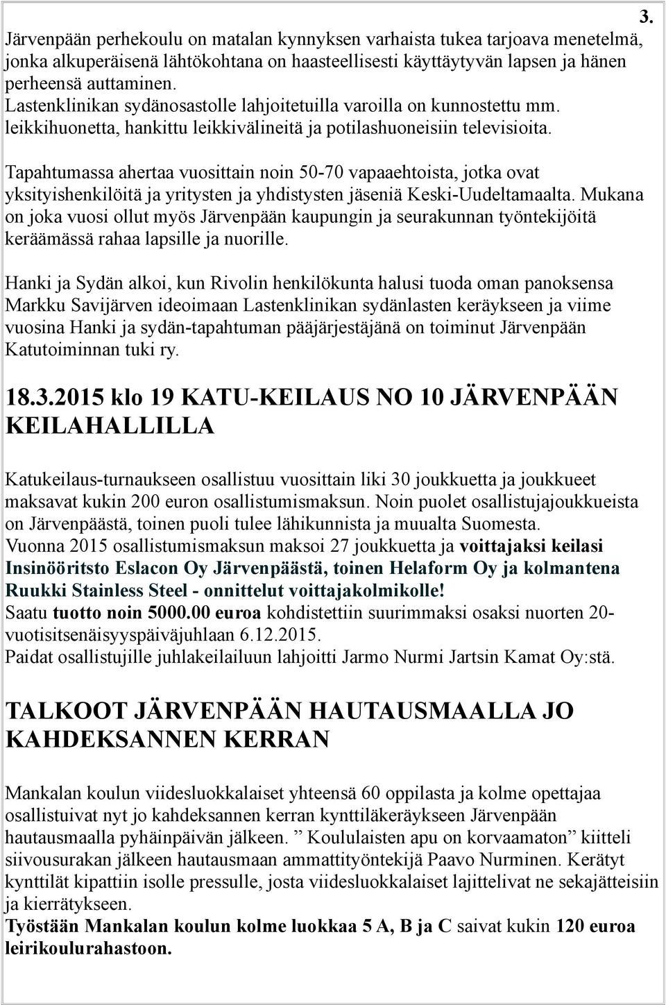 Tapahtumassa ahertaa vuosittain noin 50-70 vapaaehtoista, jotka ovat yksityishenkilöitä ja yritysten ja yhdistysten jäseniä Keski-Uudeltamaalta.
