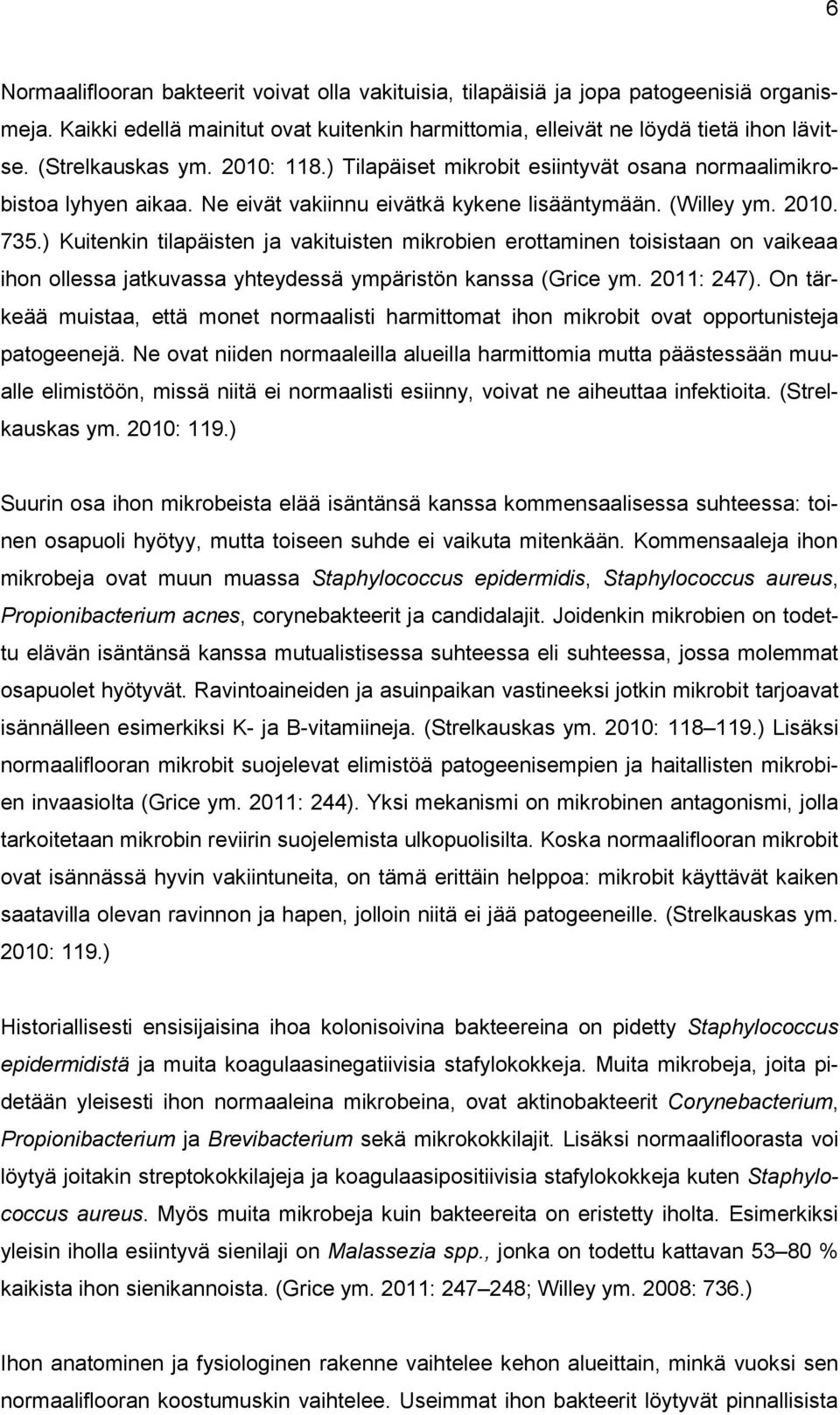 ) Kuitenkin tilapäisten ja vakituisten mikrobien erottaminen toisistaan on vaikeaa ihon ollessa jatkuvassa yhteydessä ympäristön kanssa (Grice ym. 2011: 247).