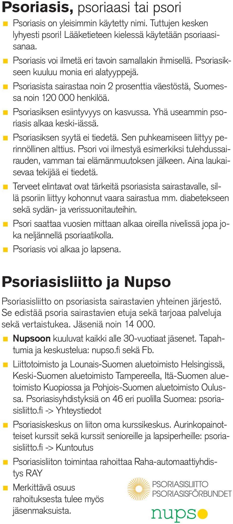 Psoriasiksen esiintyvyys on kasvussa. Yhä useammin psoriasis alkaa keski-iässä. Psoriasiksen syytä ei tiedetä. Sen puhkeamiseen liittyy perinnöllinen alttius.