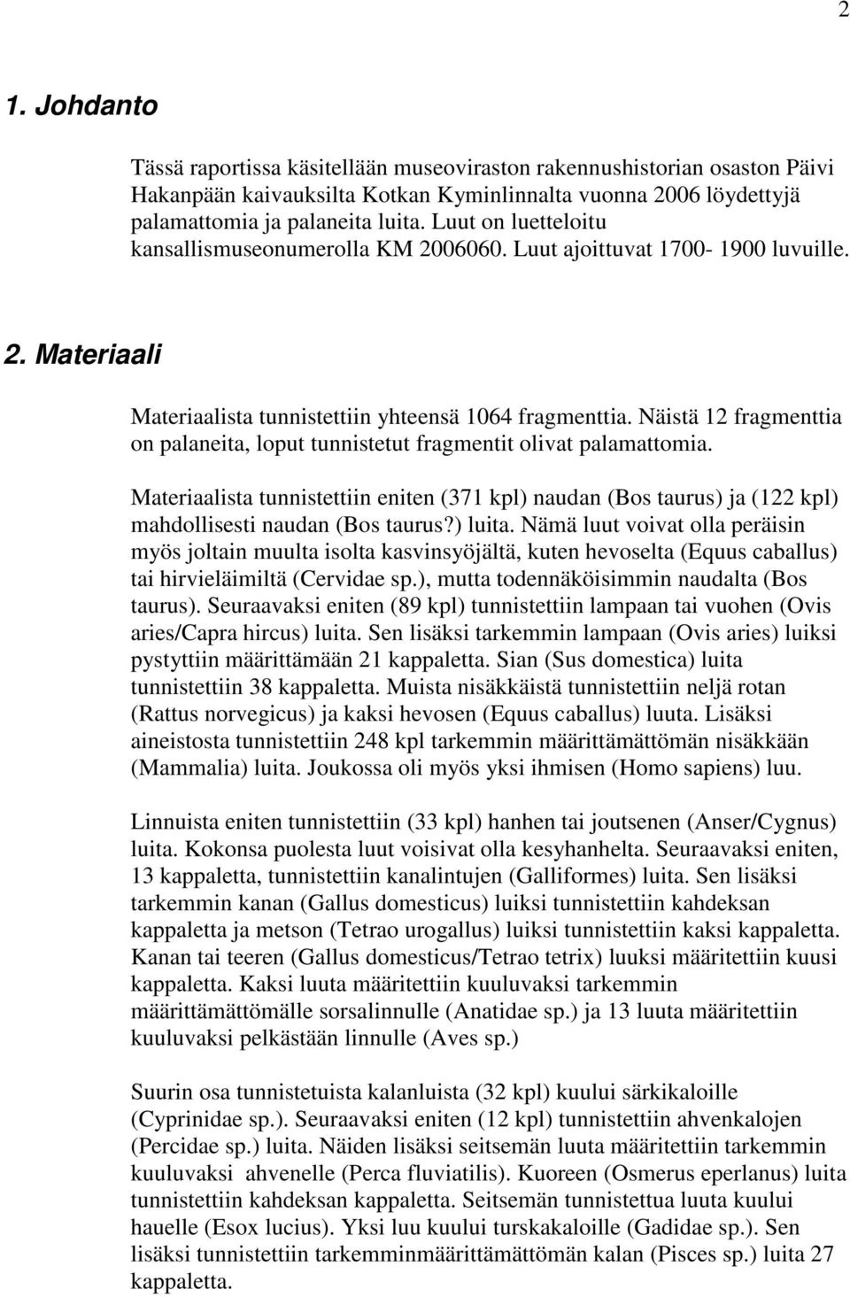 Näistä 12 fragmenttia on palaneita, loput tunnistetut fragmentit olivat palamattomia. Materiaalista tunnistettiin eniten (371 kpl) naudan (Bos taurus) ja (122 kpl) mahdollisesti naudan (Bos taurus?