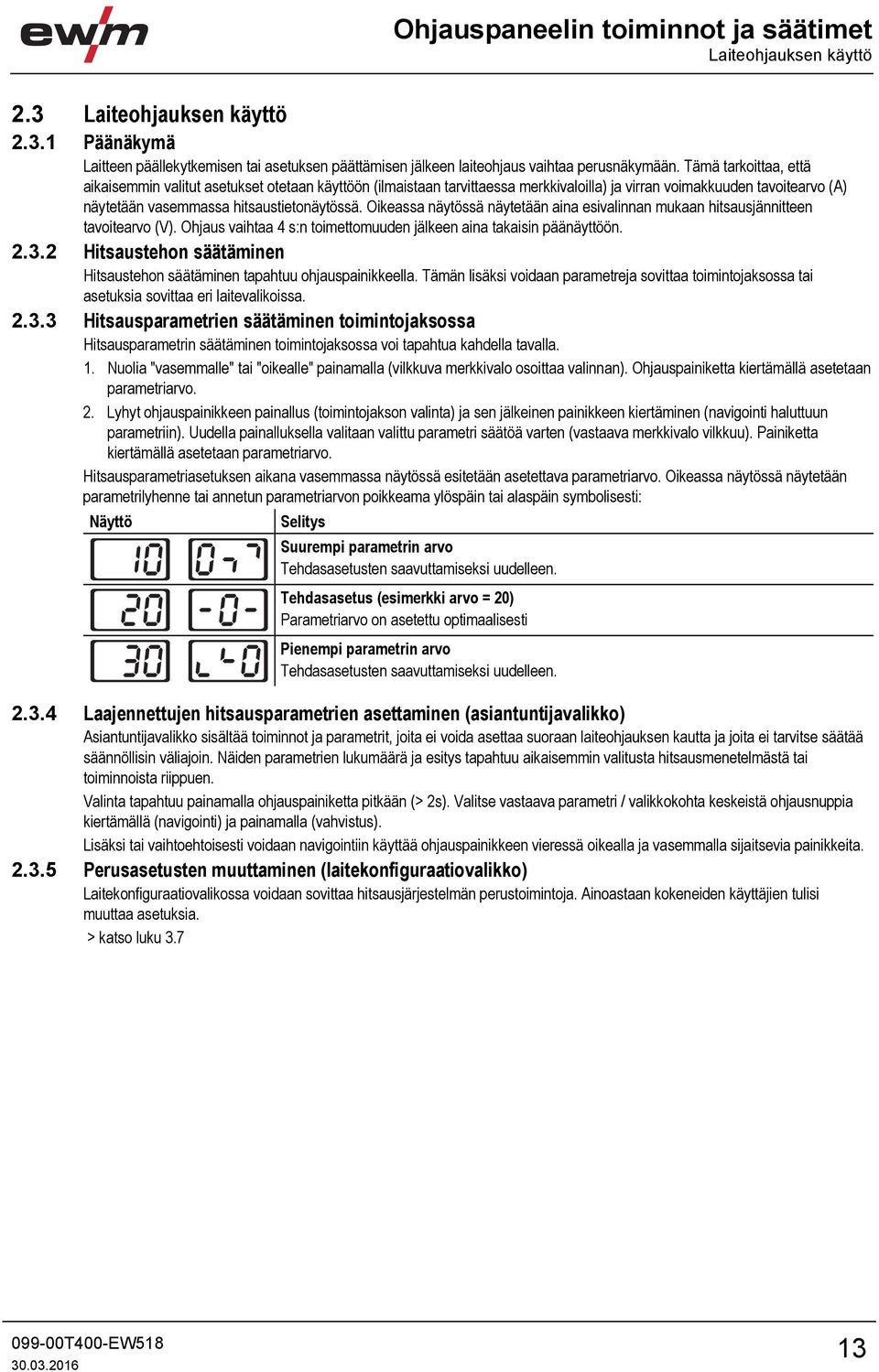 Oikeassa näytössä näytetään aina esivalinnan mukaan hitsausjännitteen tavoitearvo (V). Ohjaus vaihtaa 4 s:n toimettomuuden jälkeen aina takaisin päänäyttöön. 2.3.