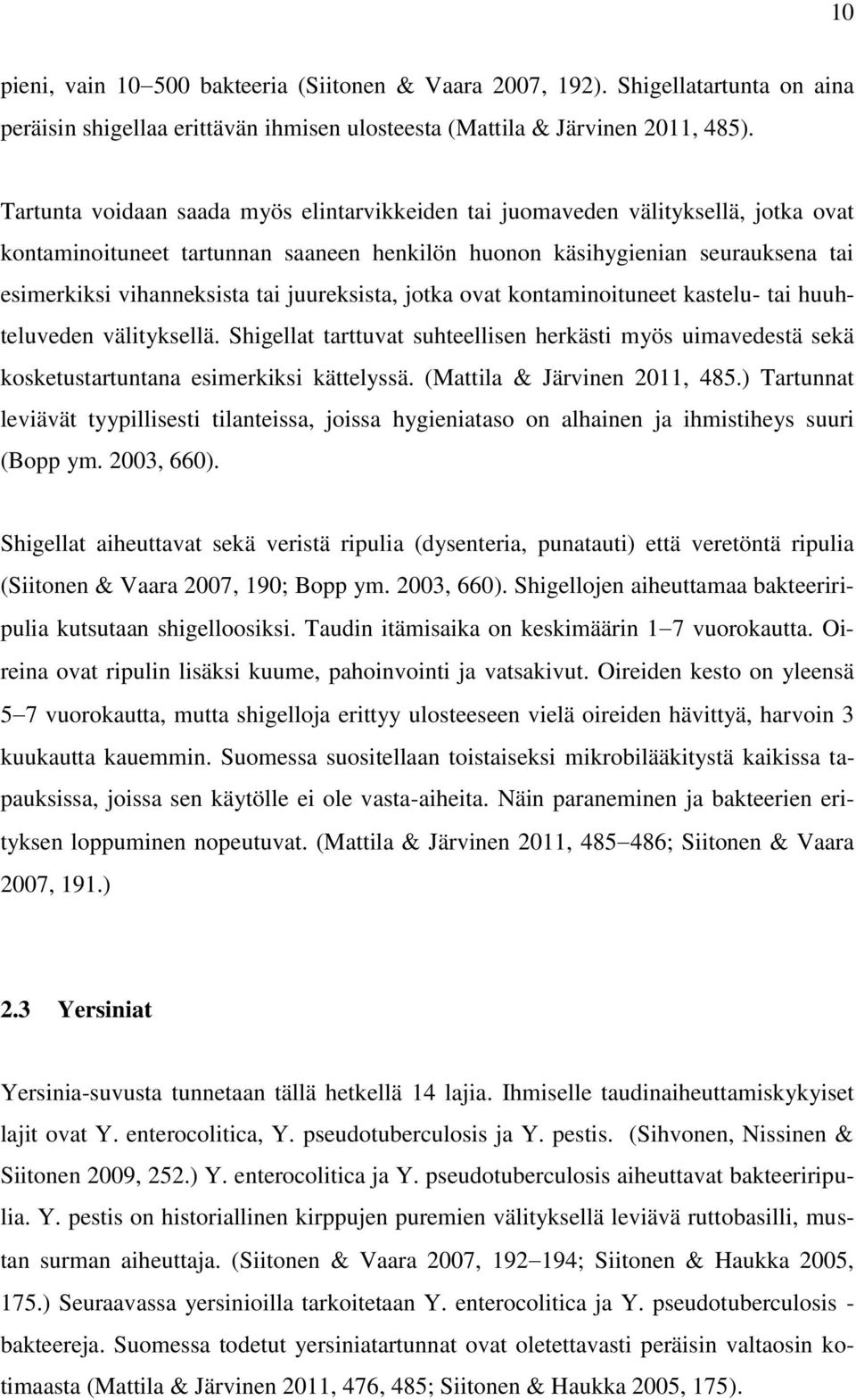 juureksista, jotka ovat kontaminoituneet kastelu- tai huuhteluveden välityksellä. Shigellat tarttuvat suhteellisen herkästi myös uimavedestä sekä kosketustartuntana esimerkiksi kättelyssä.