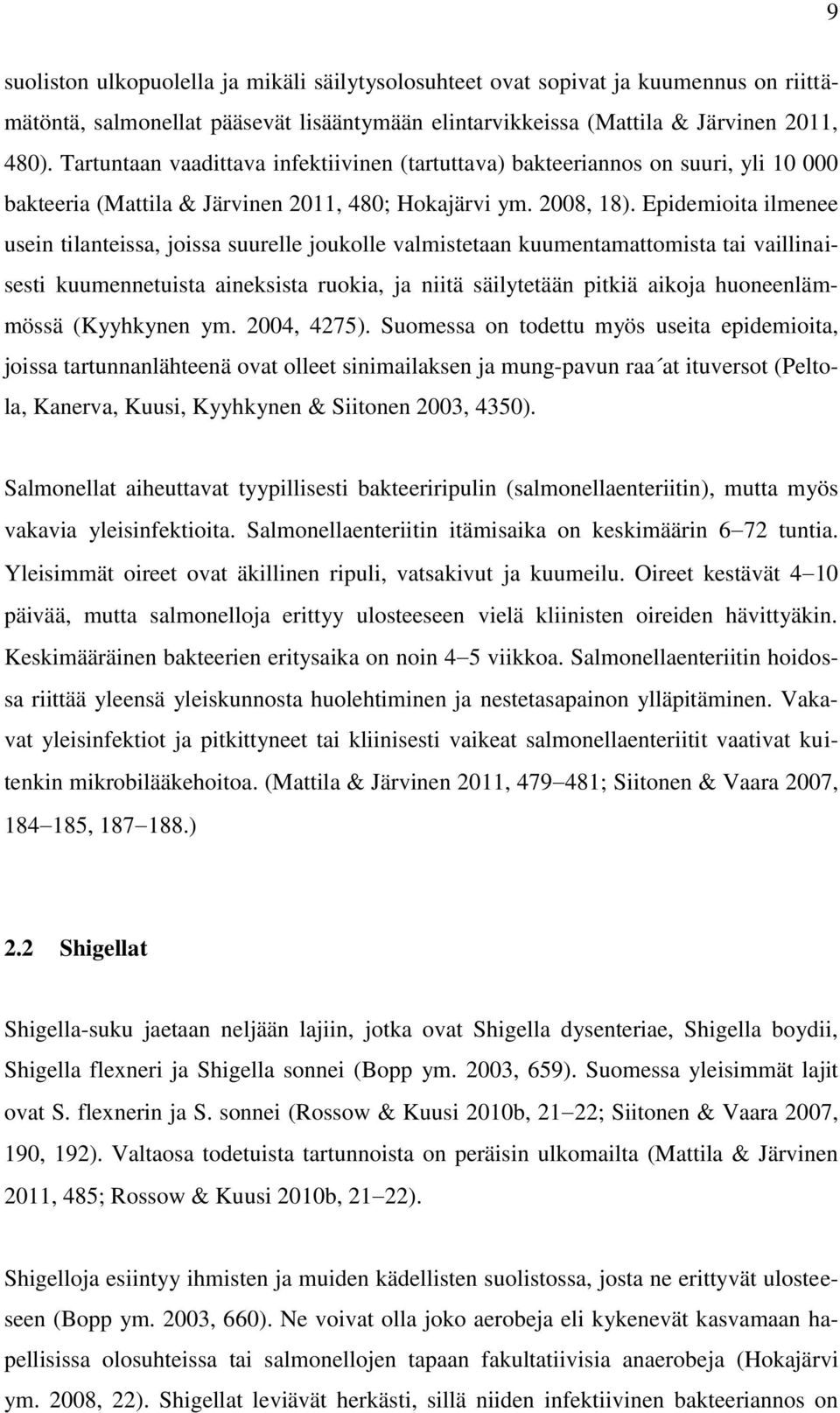 Epidemioita ilmenee usein tilanteissa, joissa suurelle joukolle valmistetaan kuumentamattomista tai vaillinaisesti kuumennetuista aineksista ruokia, ja niitä säilytetään pitkiä aikoja huoneenlämmössä