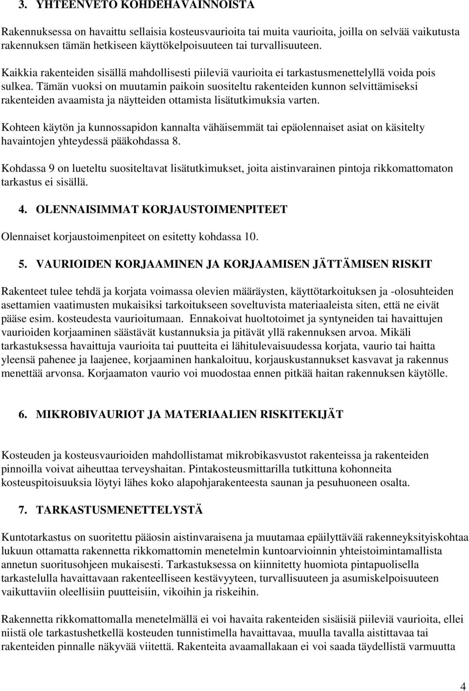 Tämän vuoksi on muutamin paikoin suositeltu rakenteiden kunnon selvittämiseksi rakenteiden avaamista ja näytteiden ottamista lisätutkimuksia varten.