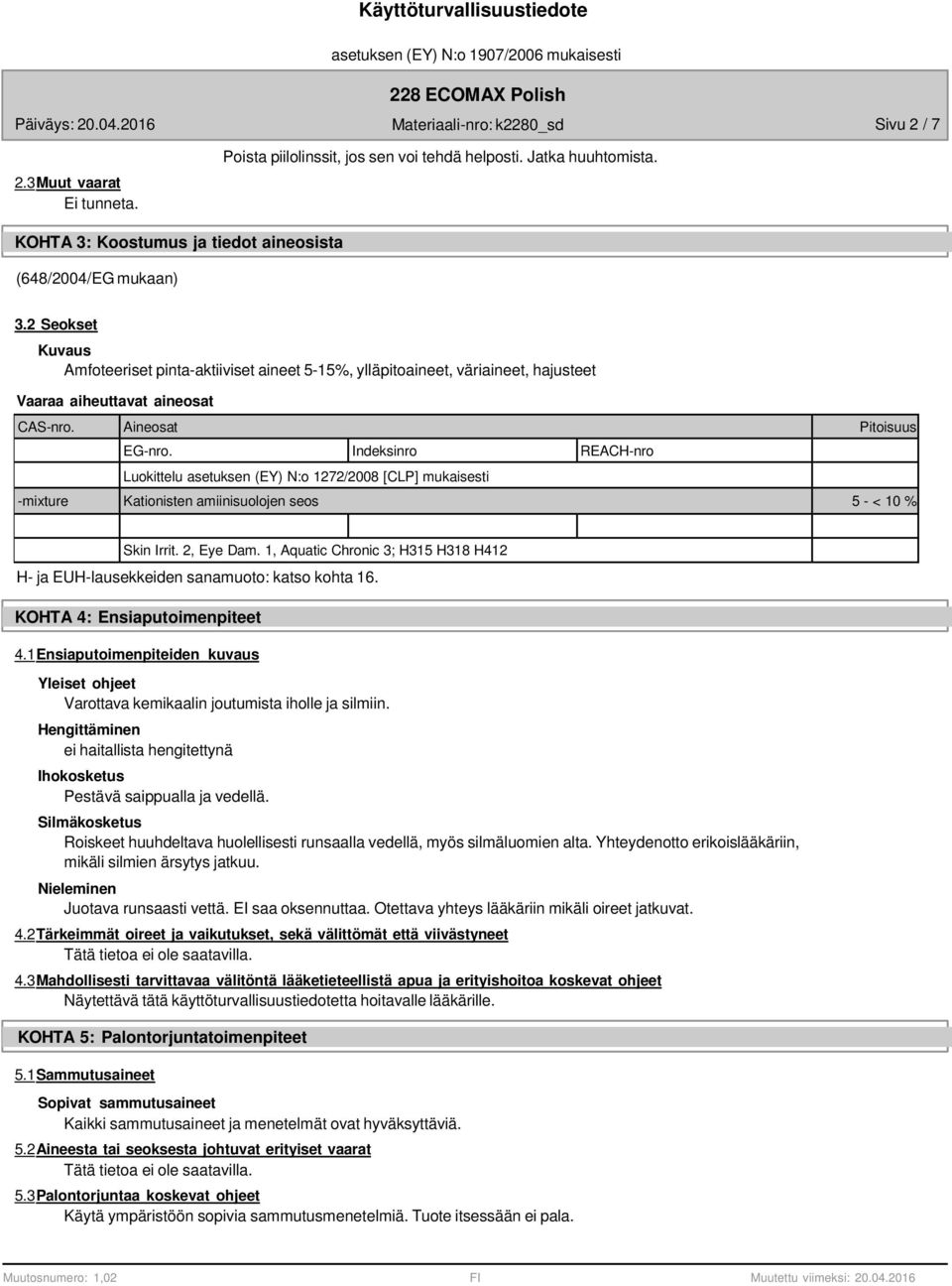 Indeksinro REACH-nro Luokittelu asetuksen (EY) N:o 1272/2008 [CLP] mukaisesti -mixture Kationisten amiinisuolojen seos 5 - < 10 % Skin Irrit. 2, Eye Dam.
