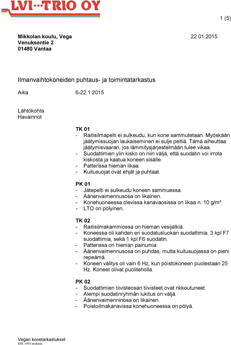 - Suodattimien ylin kisko on niin väljä, että suodatin voi irrota kiskosta ja kaatua koneen sisälle. - Patterissa hieman likaa. - Kuitusuojat ovat ehjät ja puhtaat.